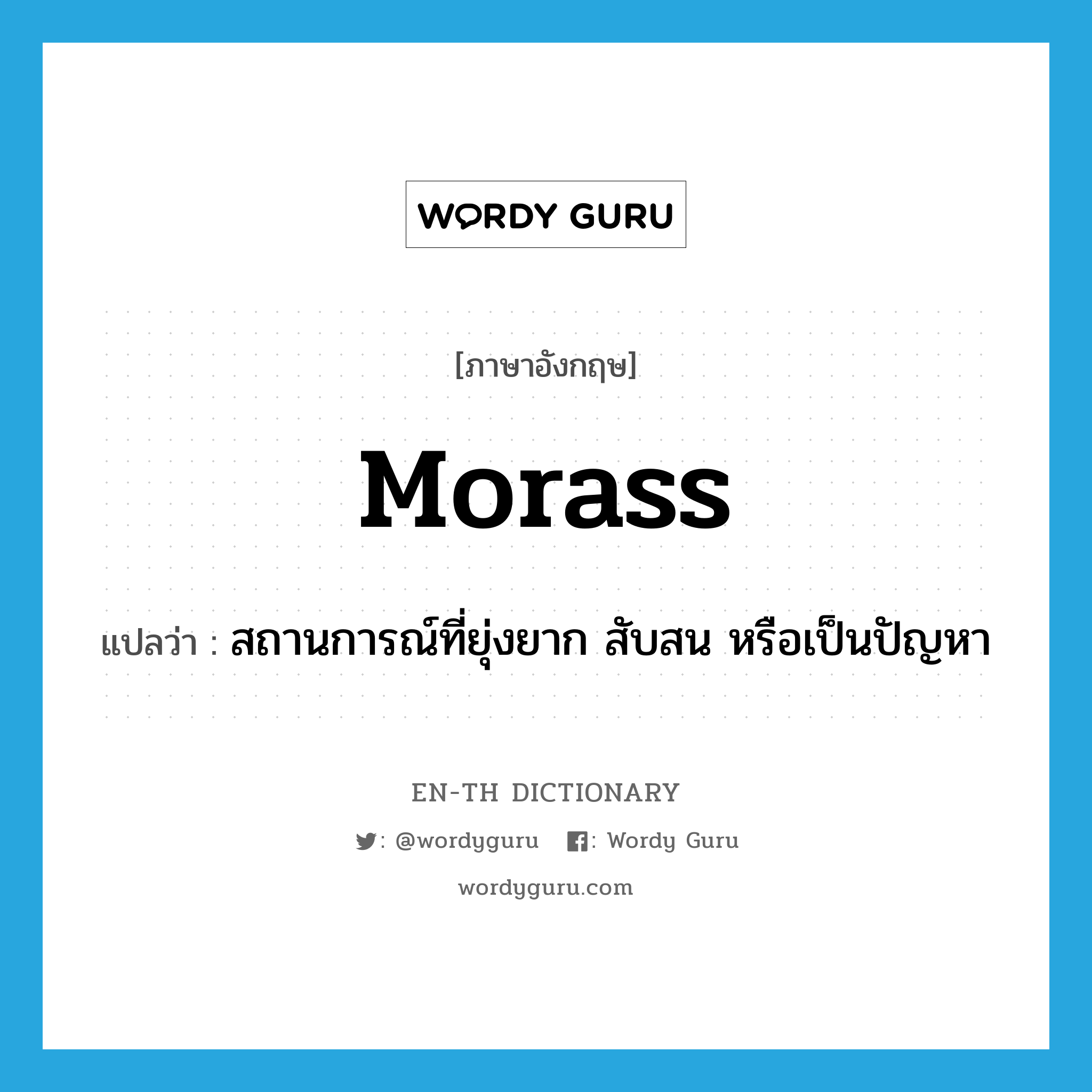 morass แปลว่า?, คำศัพท์ภาษาอังกฤษ morass แปลว่า สถานการณ์ที่ยุ่งยาก สับสน หรือเป็นปัญหา ประเภท N หมวด N