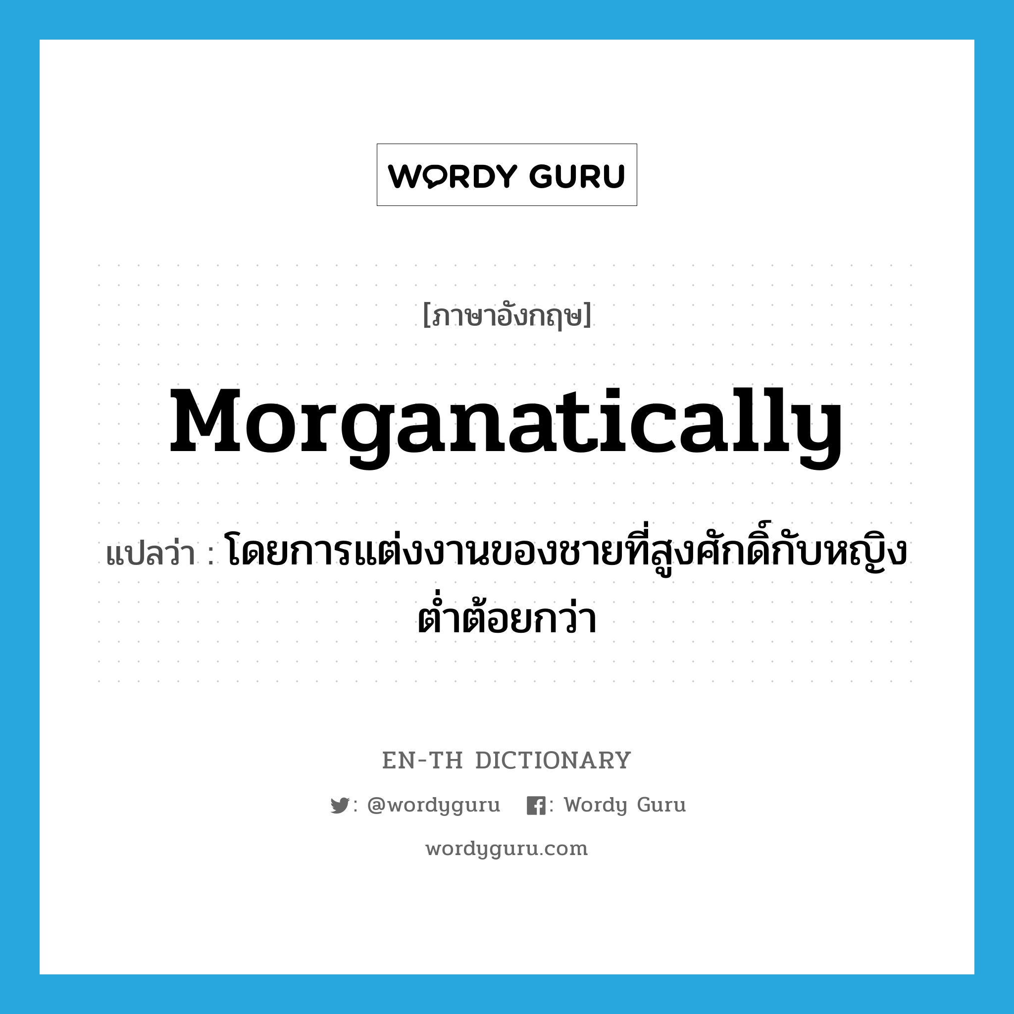 morganatically แปลว่า?, คำศัพท์ภาษาอังกฤษ morganatically แปลว่า โดยการแต่งงานของชายที่สูงศักดิ์กับหญิงต่ำต้อยกว่า ประเภท ADV หมวด ADV