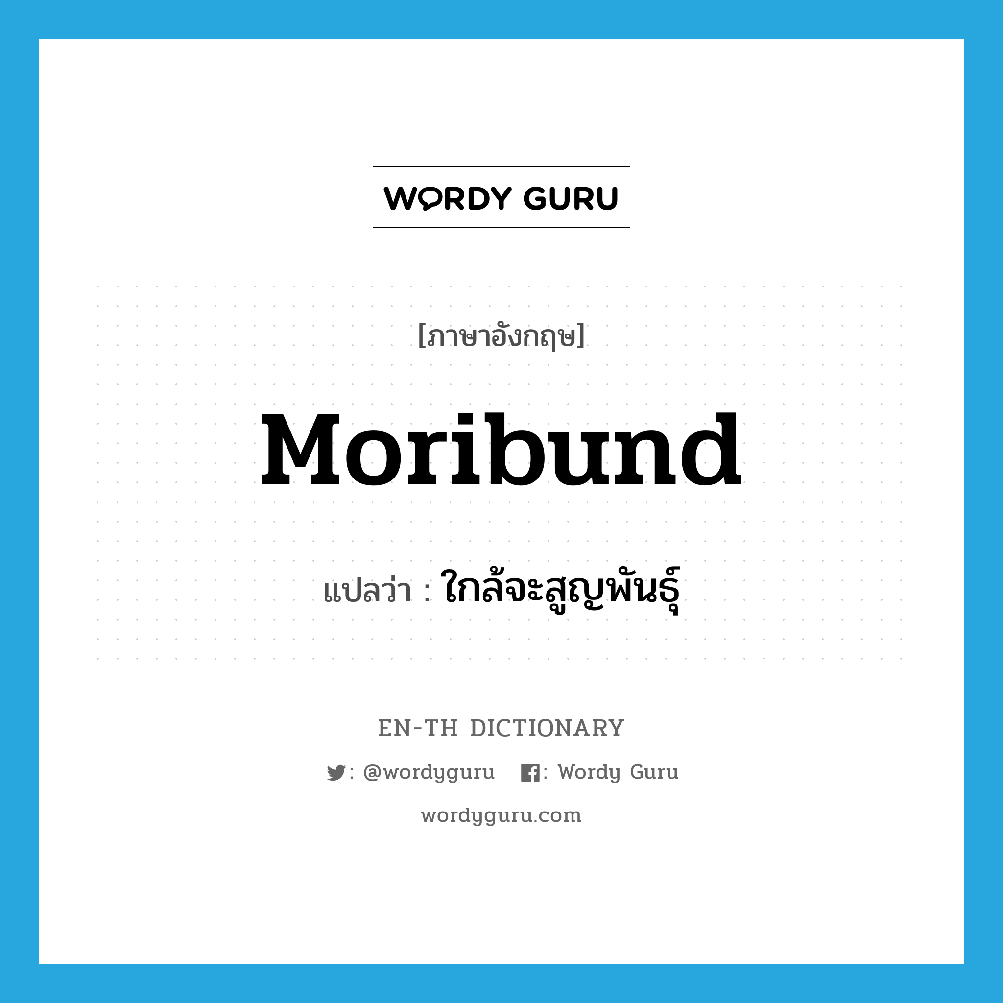 moribund แปลว่า?, คำศัพท์ภาษาอังกฤษ moribund แปลว่า ใกล้จะสูญพันธุ์ ประเภท ADJ หมวด ADJ