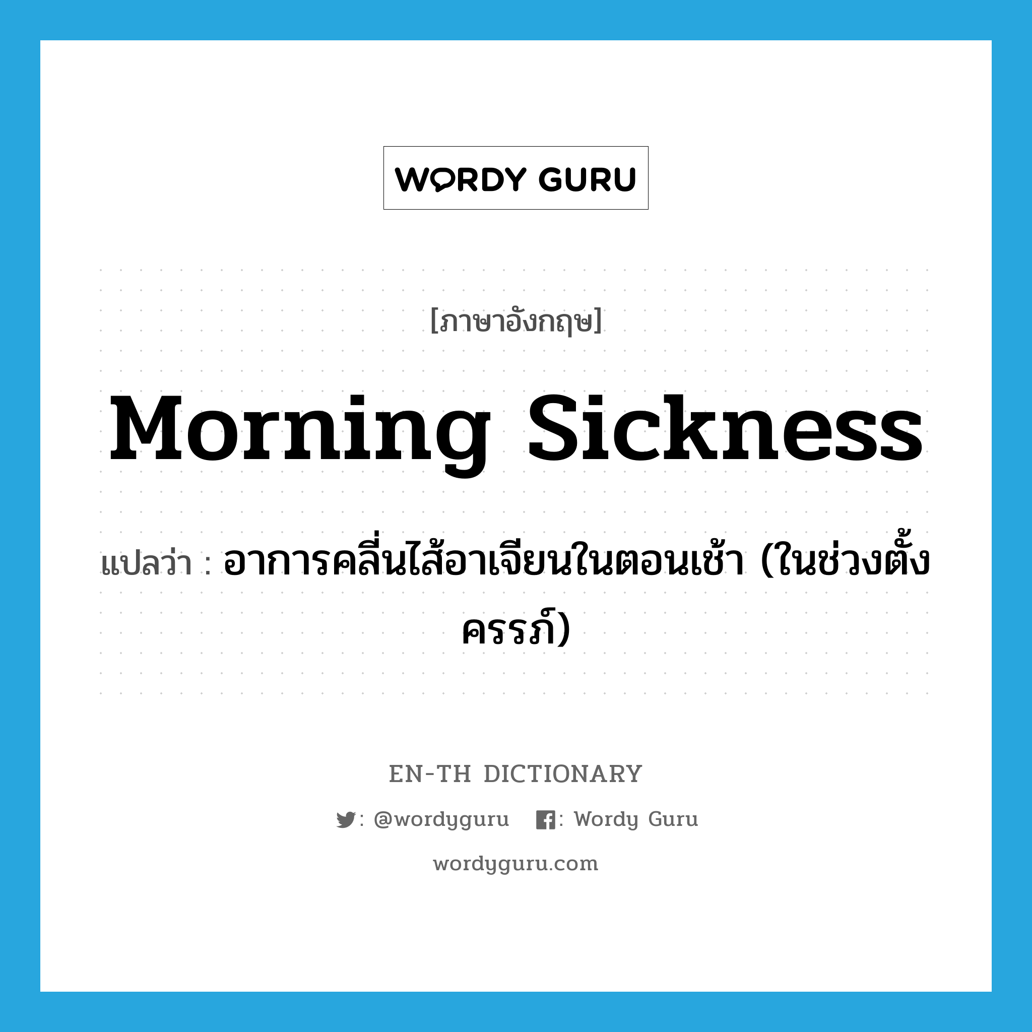 morning sickness แปลว่า?, คำศัพท์ภาษาอังกฤษ morning sickness แปลว่า อาการคลี่นไส้อาเจียนในตอนเช้า (ในช่วงตั้งครรภ์) ประเภท N หมวด N