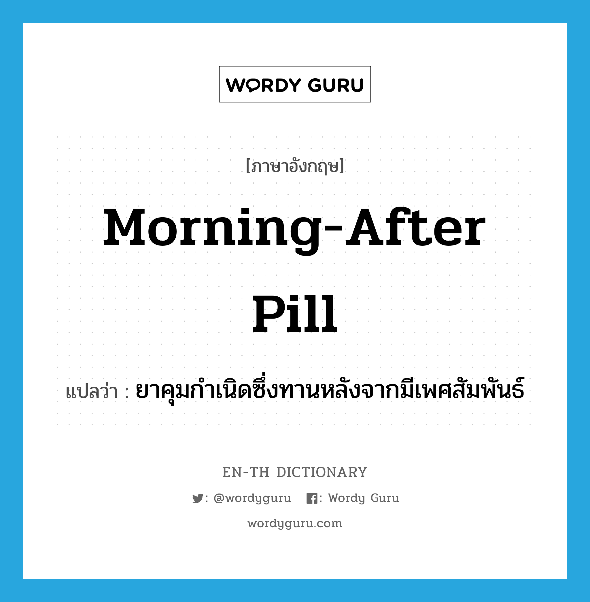 morning-after pill แปลว่า?, คำศัพท์ภาษาอังกฤษ morning-after pill แปลว่า ยาคุมกำเนิดซึ่งทานหลังจากมีเพศสัมพันธ์ ประเภท N หมวด N