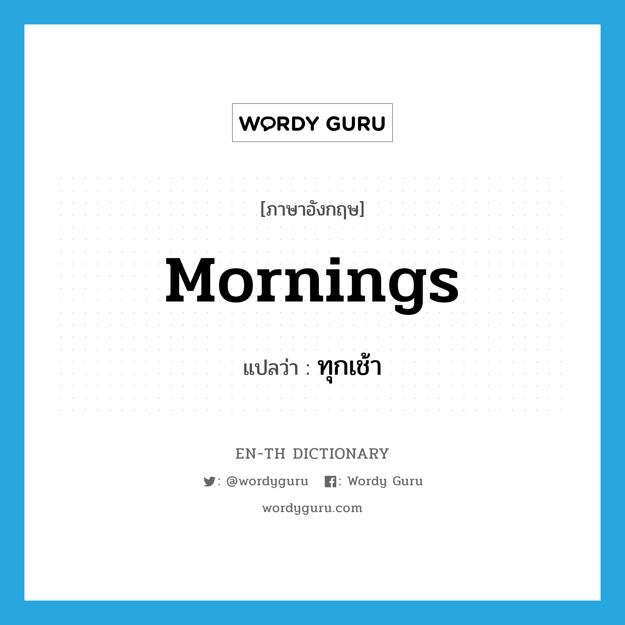 ทุกเช้า ภาษาอังกฤษ?, คำศัพท์ภาษาอังกฤษ ทุกเช้า แปลว่า mornings ประเภท ADV หมวด ADV