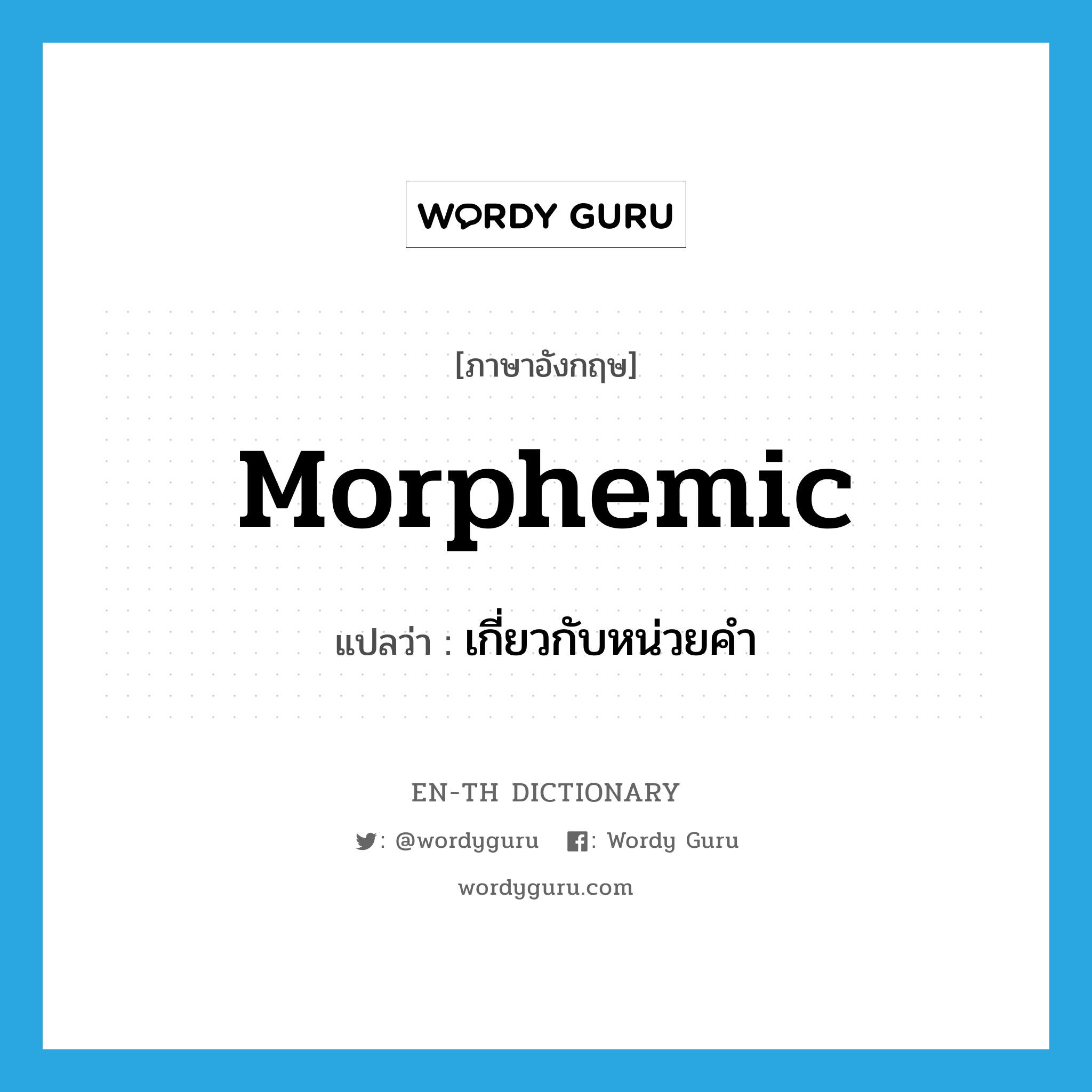 เกี่ยวกับหน่วยคำ ภาษาอังกฤษ?, คำศัพท์ภาษาอังกฤษ เกี่ยวกับหน่วยคำ แปลว่า morphemic ประเภท ADJ หมวด ADJ