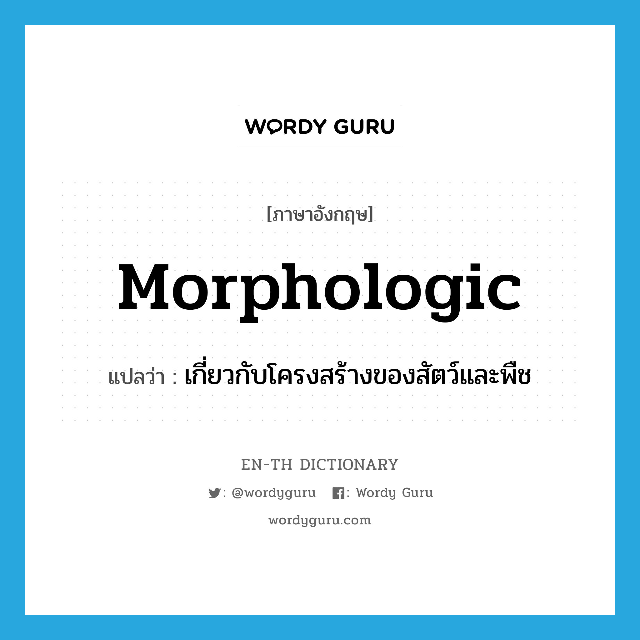 morphologic แปลว่า?, คำศัพท์ภาษาอังกฤษ morphologic แปลว่า เกี่ยวกับโครงสร้างของสัตว์และพืช ประเภท ADJ หมวด ADJ