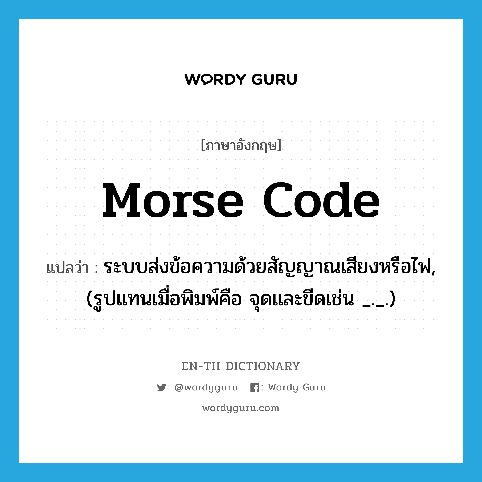 Morse code แปลว่า?, คำศัพท์ภาษาอังกฤษ Morse code แปลว่า ระบบส่งข้อความด้วยสัญญาณเสียงหรือไฟ, (รูปแทนเมื่อพิมพ์คือ จุดและขีดเช่น _._.) ประเภท N หมวด N