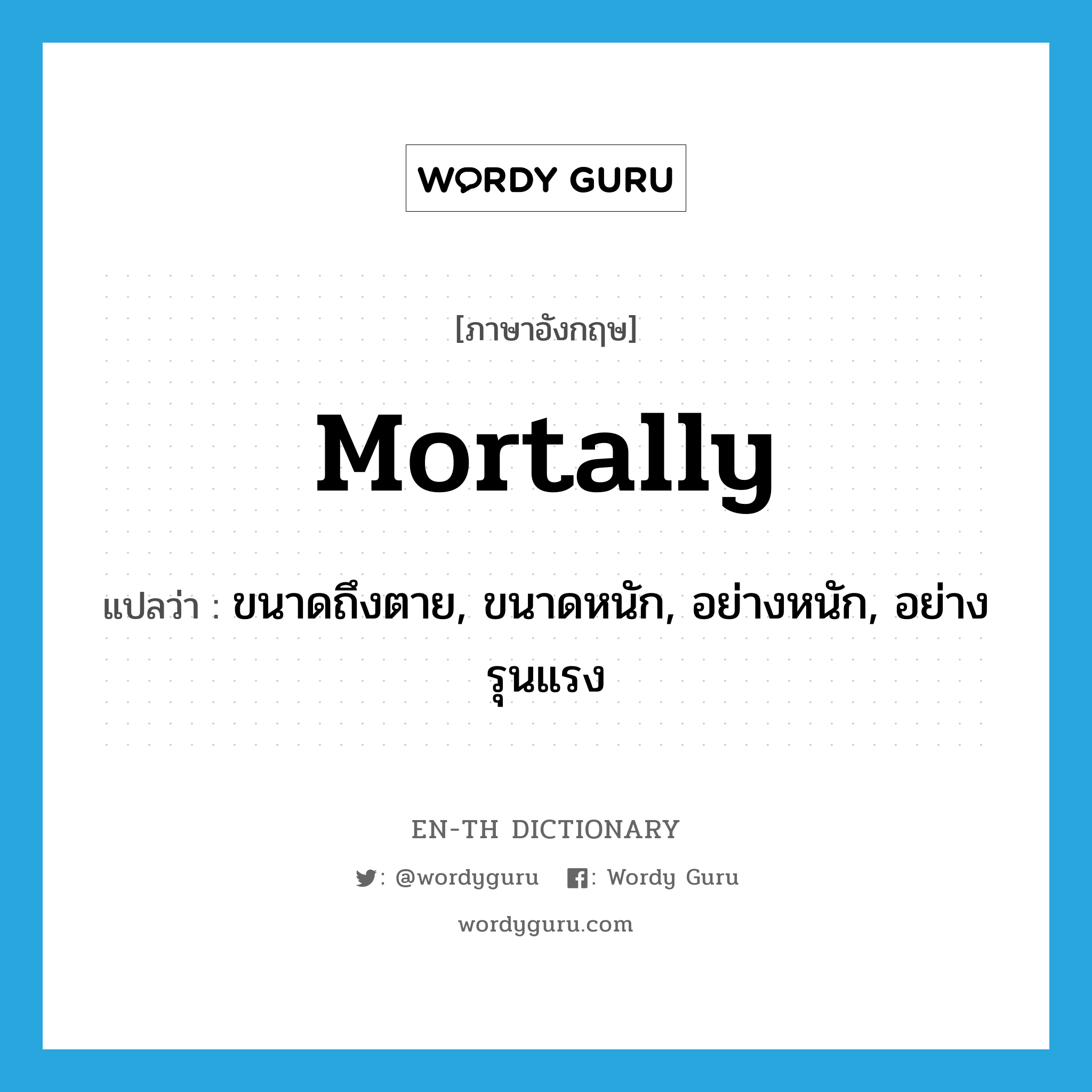 mortally แปลว่า?, คำศัพท์ภาษาอังกฤษ mortally แปลว่า ขนาดถึงตาย, ขนาดหนัก, อย่างหนัก, อย่างรุนแรง ประเภท ADV หมวด ADV