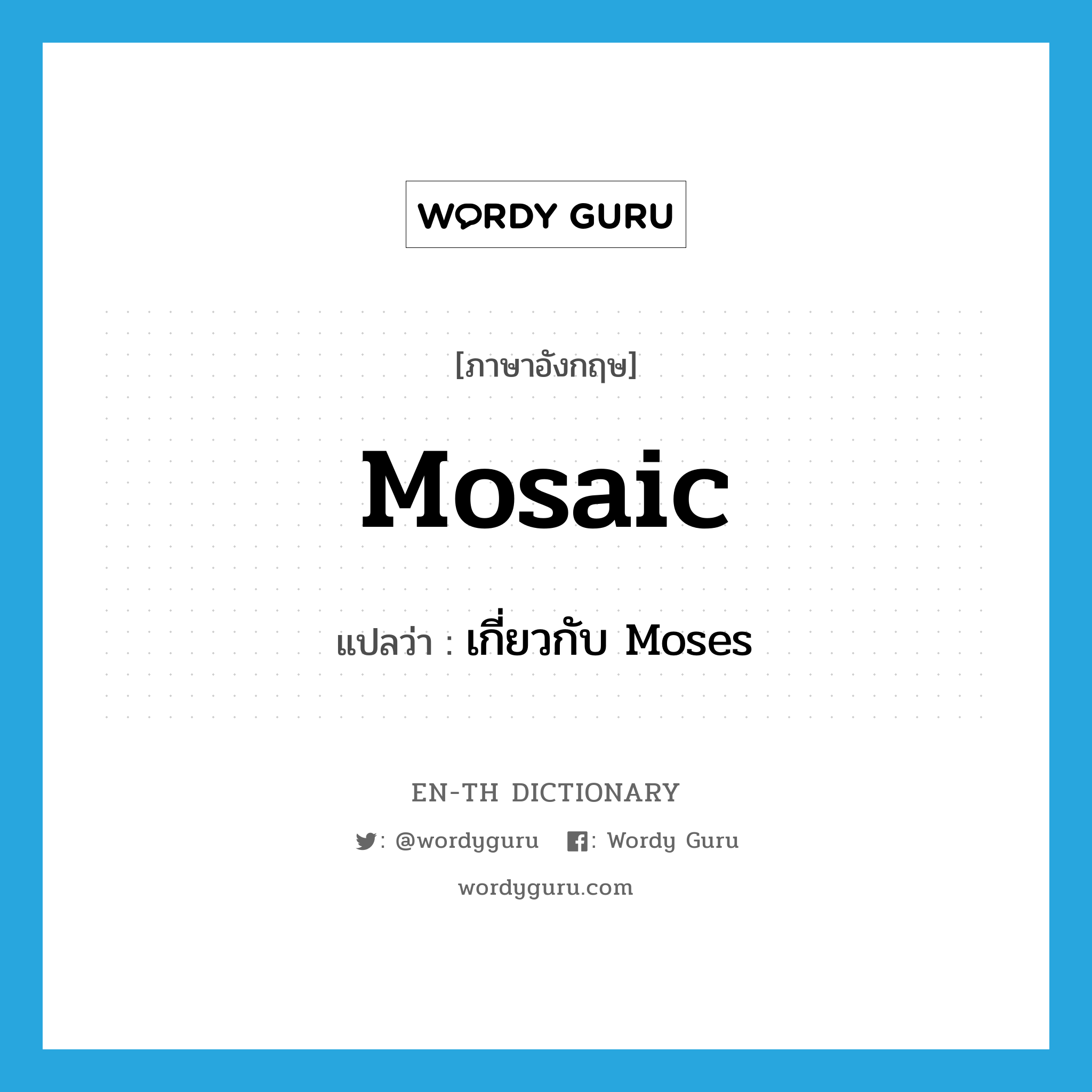 mosaic แปลว่า?, คำศัพท์ภาษาอังกฤษ Mosaic แปลว่า เกี่ยวกับ Moses ประเภท N หมวด N