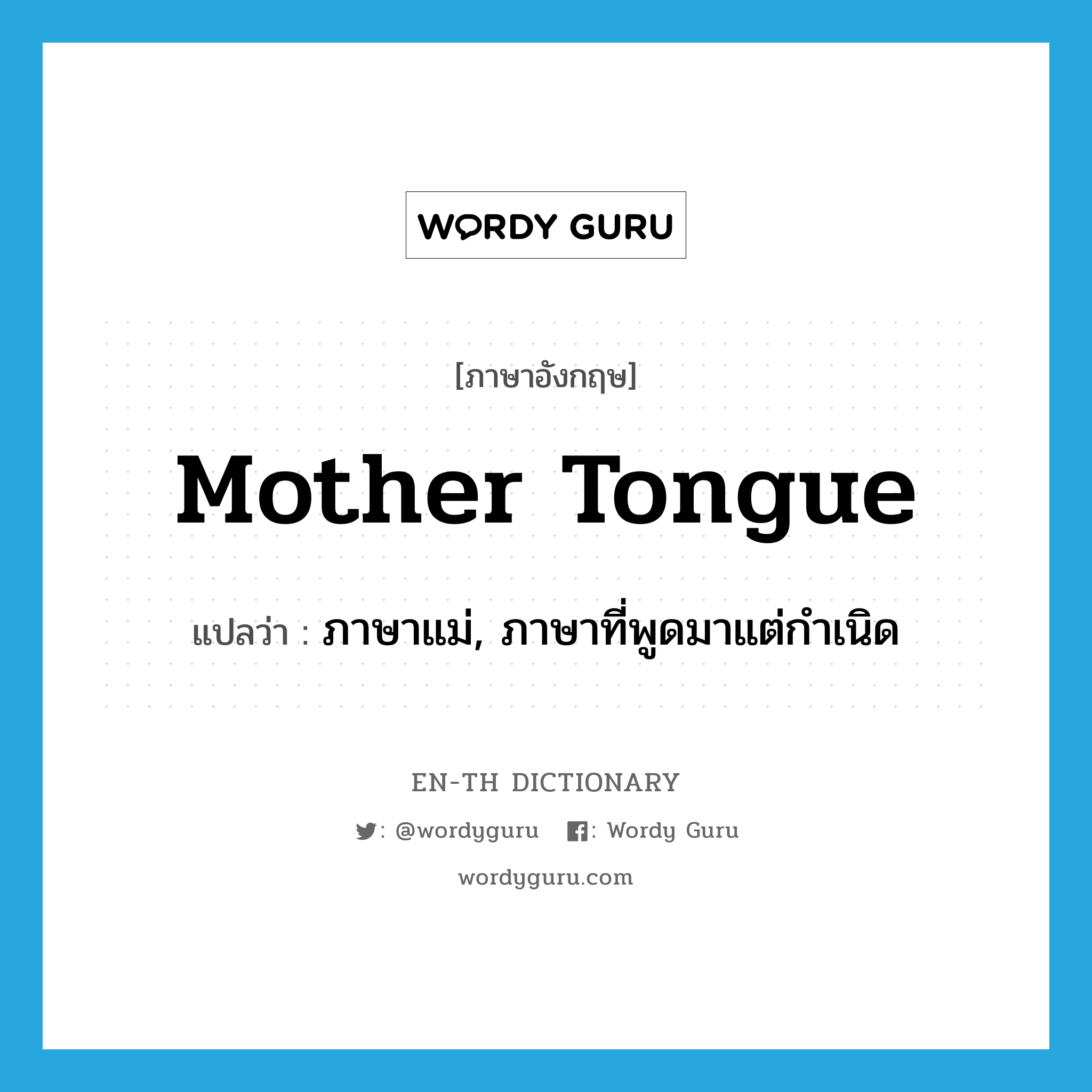 mother tongue แปลว่า?, คำศัพท์ภาษาอังกฤษ mother tongue แปลว่า ภาษาแม่, ภาษาที่พูดมาแต่กำเนิด ประเภท N หมวด N
