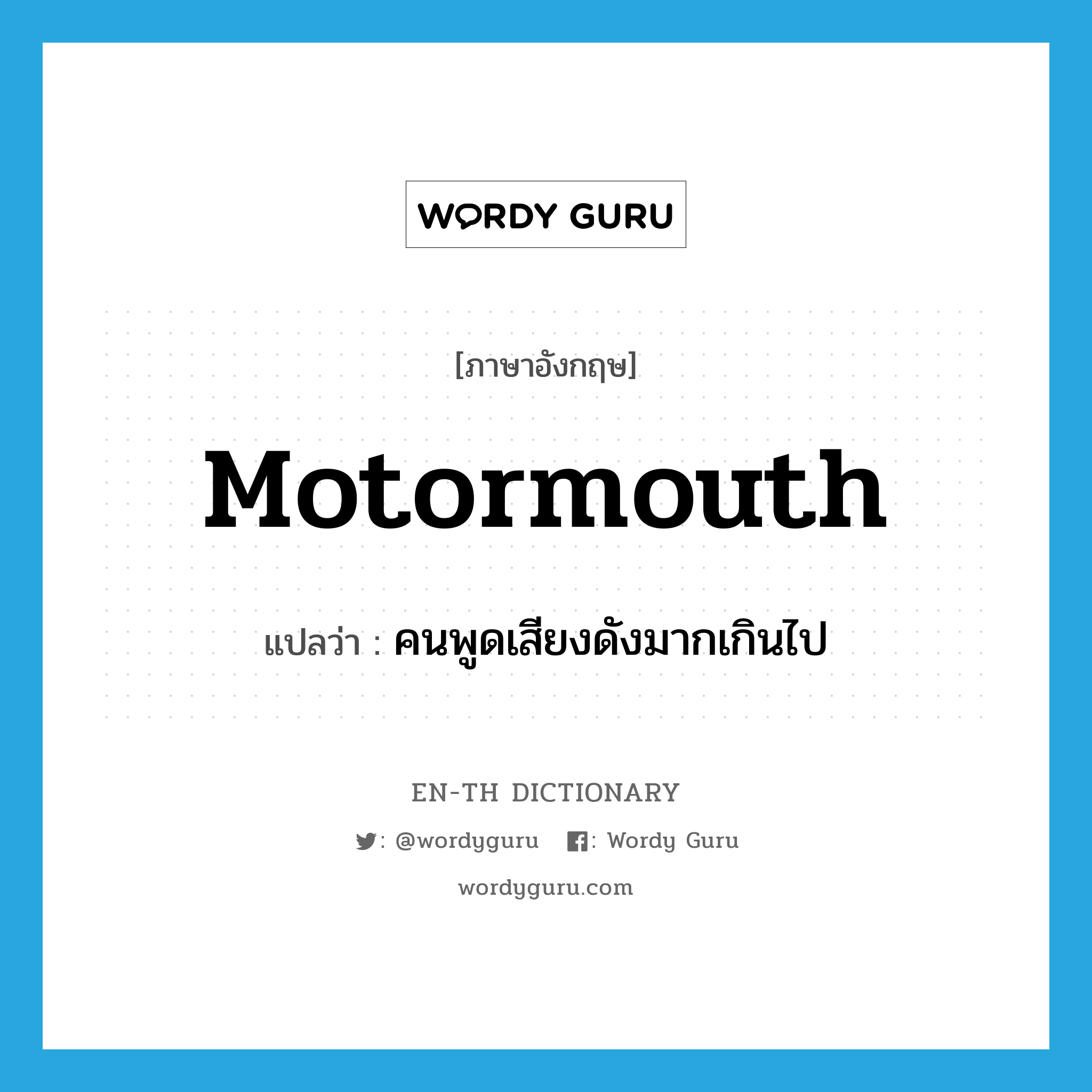 motormouth แปลว่า?, คำศัพท์ภาษาอังกฤษ motormouth แปลว่า คนพูดเสียงดังมากเกินไป ประเภท N หมวด N