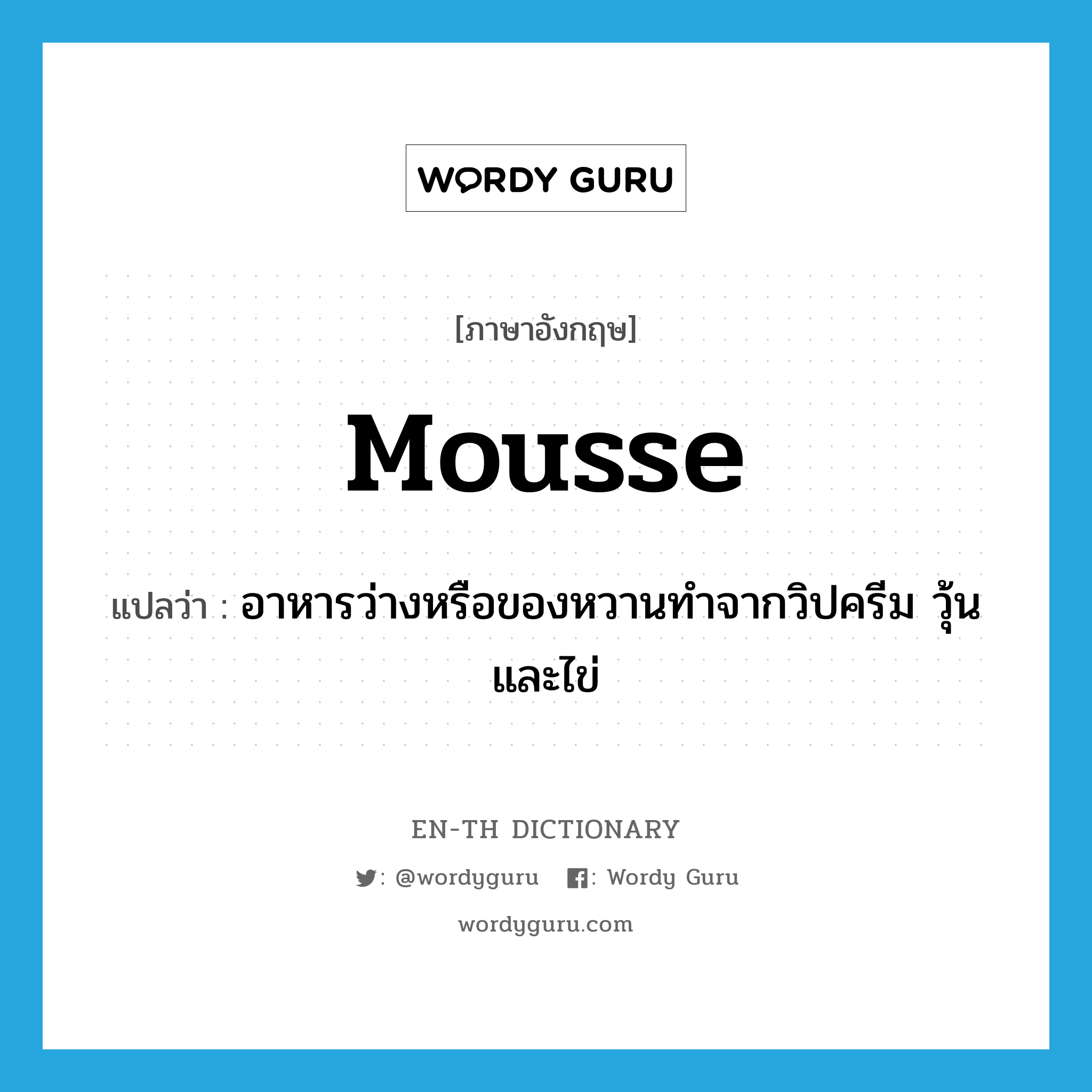 mousse แปลว่า?, คำศัพท์ภาษาอังกฤษ mousse แปลว่า อาหารว่างหรือของหวานทำจากวิปครีม วุ้น และไข่ ประเภท N หมวด N