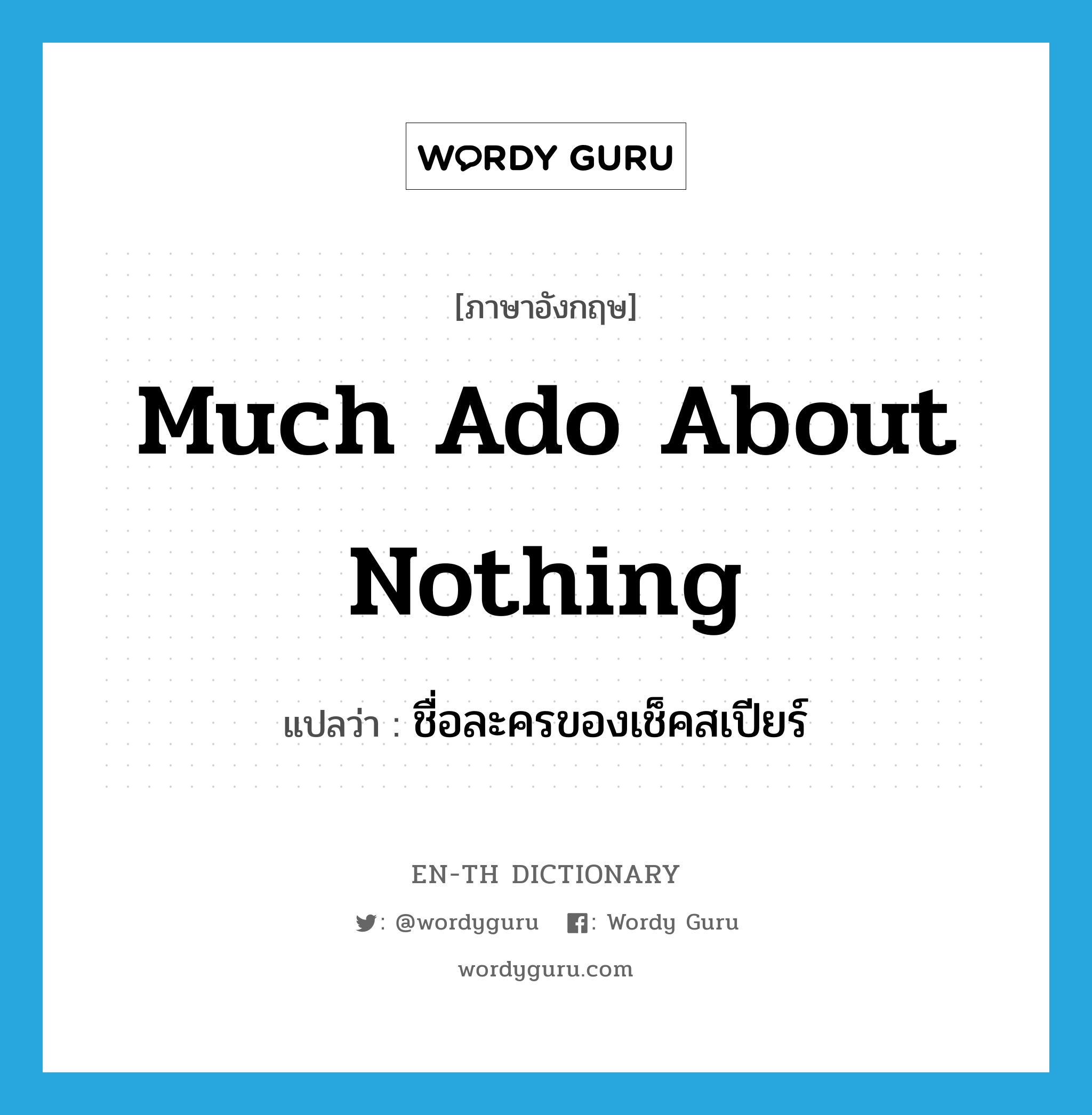 Much Ado about Nothing แปลว่า?, คำศัพท์ภาษาอังกฤษ Much Ado about Nothing แปลว่า ชื่อละครของเช็คสเปียร์ ประเภท N หมวด N