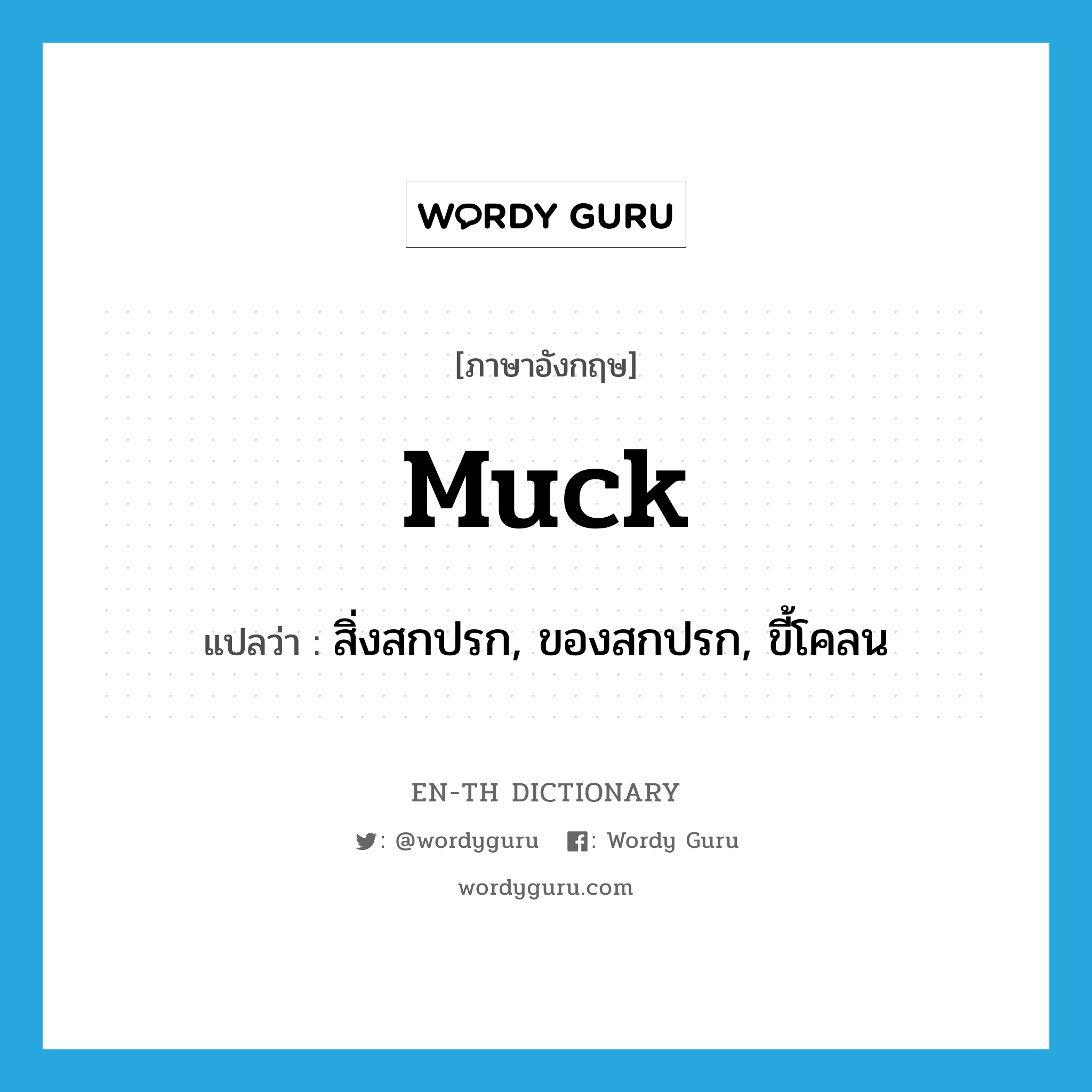 muck แปลว่า?, คำศัพท์ภาษาอังกฤษ muck แปลว่า สิ่งสกปรก, ของสกปรก, ขี้โคลน ประเภท N หมวด N