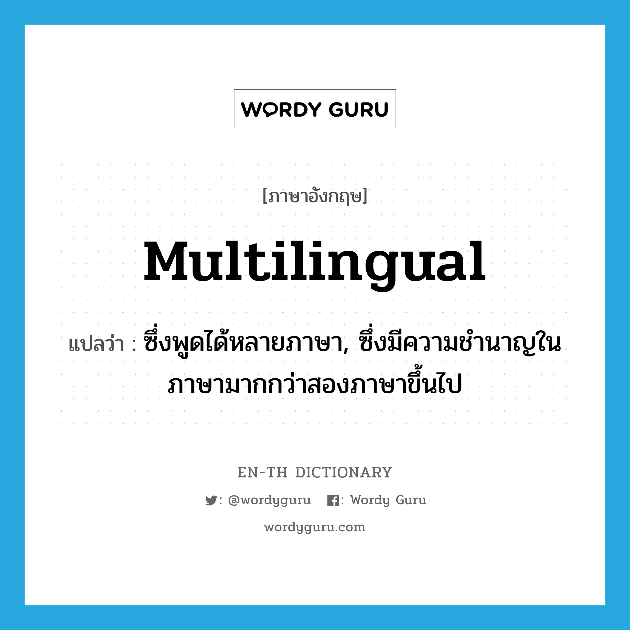 multilingual แปลว่า?, คำศัพท์ภาษาอังกฤษ multilingual แปลว่า ซึ่งพูดได้หลายภาษา, ซึ่งมีความชำนาญในภาษามากกว่าสองภาษาขึ้นไป ประเภท ADJ หมวด ADJ