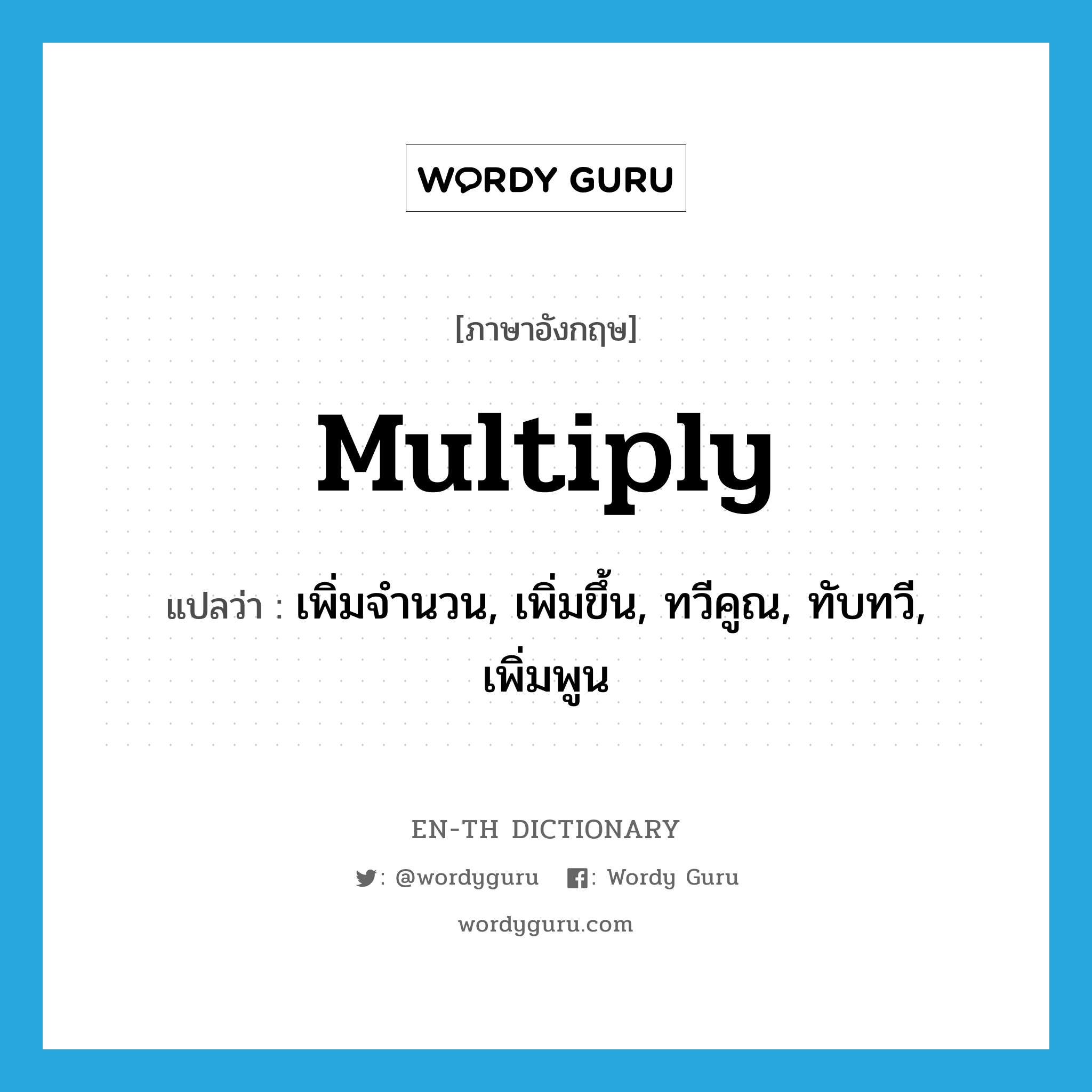 multiply แปลว่า?, คำศัพท์ภาษาอังกฤษ multiply แปลว่า เพิ่มจำนวน, เพิ่มขึ้น, ทวีคูณ, ทับทวี, เพิ่มพูน ประเภท VT หมวด VT
