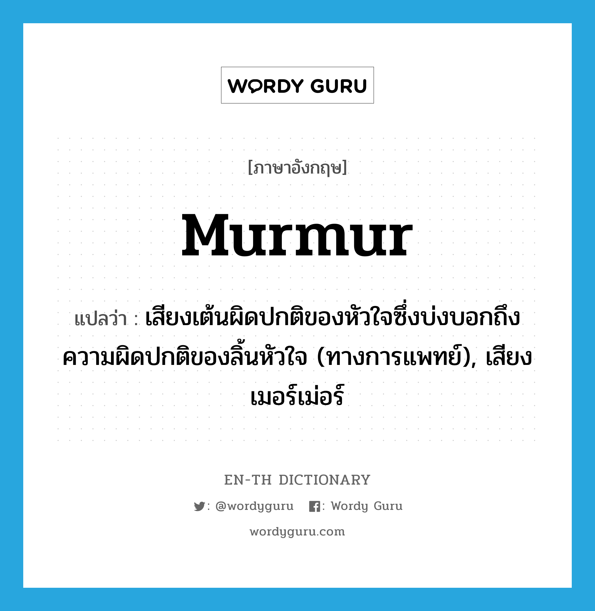 murmur แปลว่า?, คำศัพท์ภาษาอังกฤษ murmur แปลว่า เสียงเต้นผิดปกติของหัวใจซึ่งบ่งบอกถึงความผิดปกติของลิ้นหัวใจ (ทางการแพทย์), เสียงเมอร์เม่อร์ ประเภท N หมวด N
