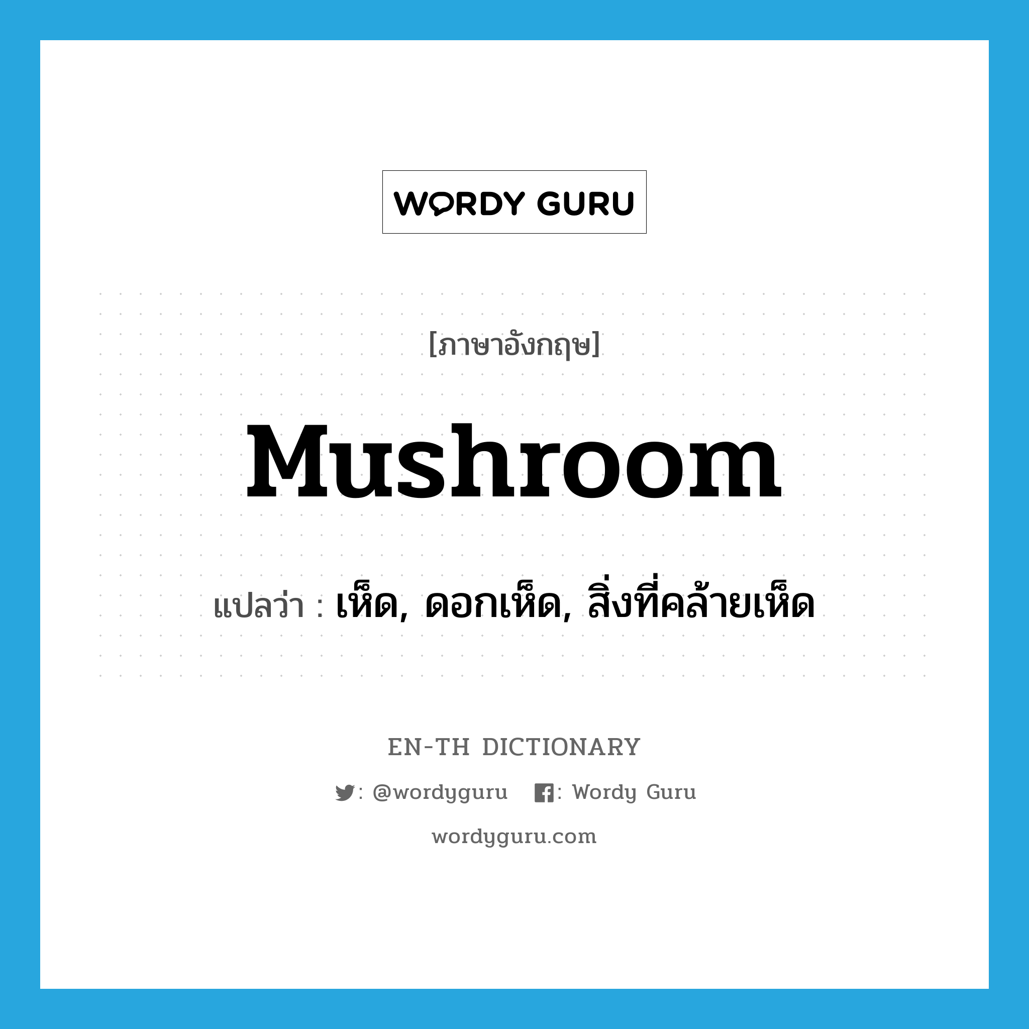เห็ด, ดอกเห็ด, สิ่งที่คล้ายเห็ด ภาษาอังกฤษ?, คำศัพท์ภาษาอังกฤษ เห็ด, ดอกเห็ด, สิ่งที่คล้ายเห็ด แปลว่า mushroom ประเภท N หมวด N