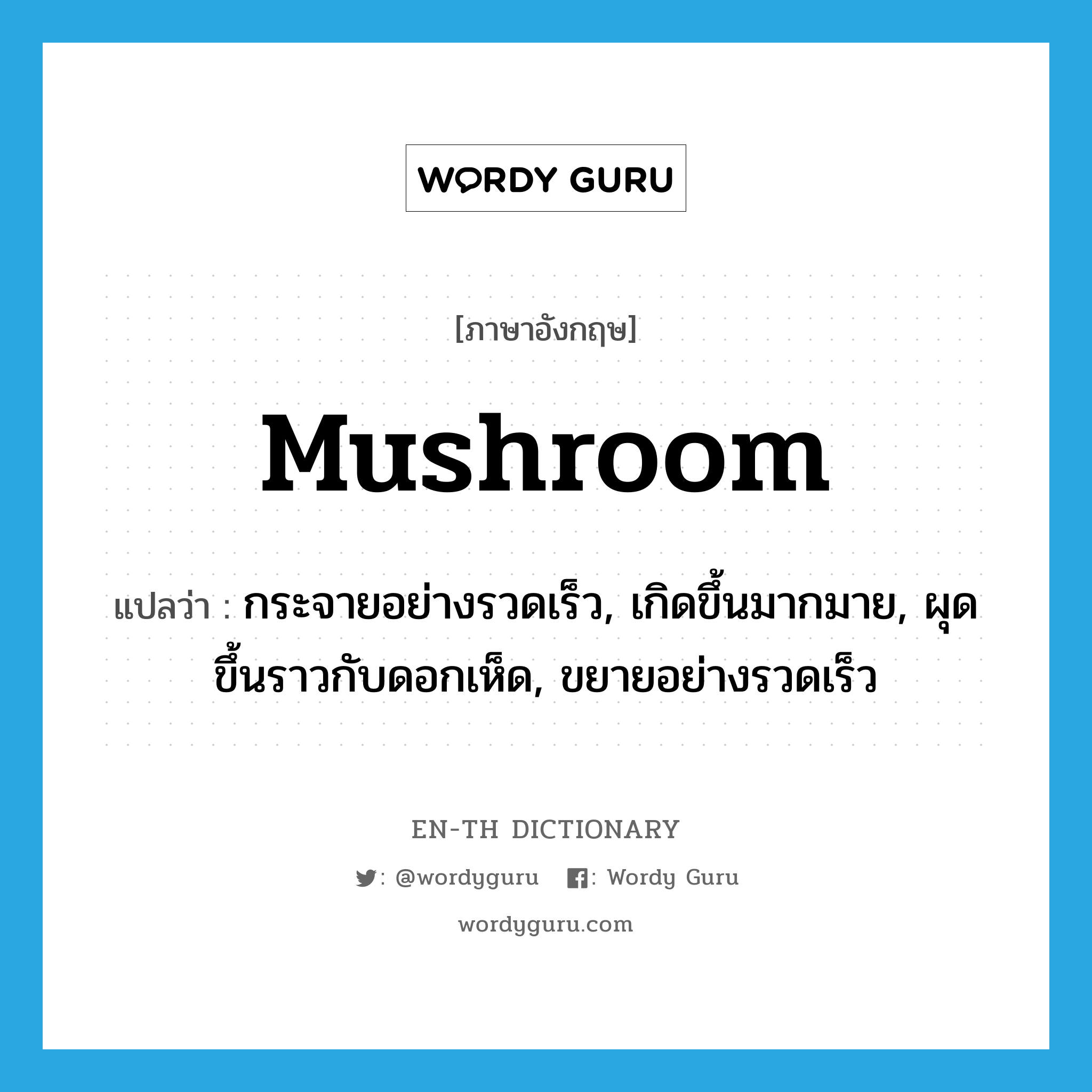 mushroom แปลว่า?, คำศัพท์ภาษาอังกฤษ mushroom แปลว่า กระจายอย่างรวดเร็ว, เกิดขึ้นมากมาย, ผุดขึ้นราวกับดอกเห็ด, ขยายอย่างรวดเร็ว ประเภท VI หมวด VI