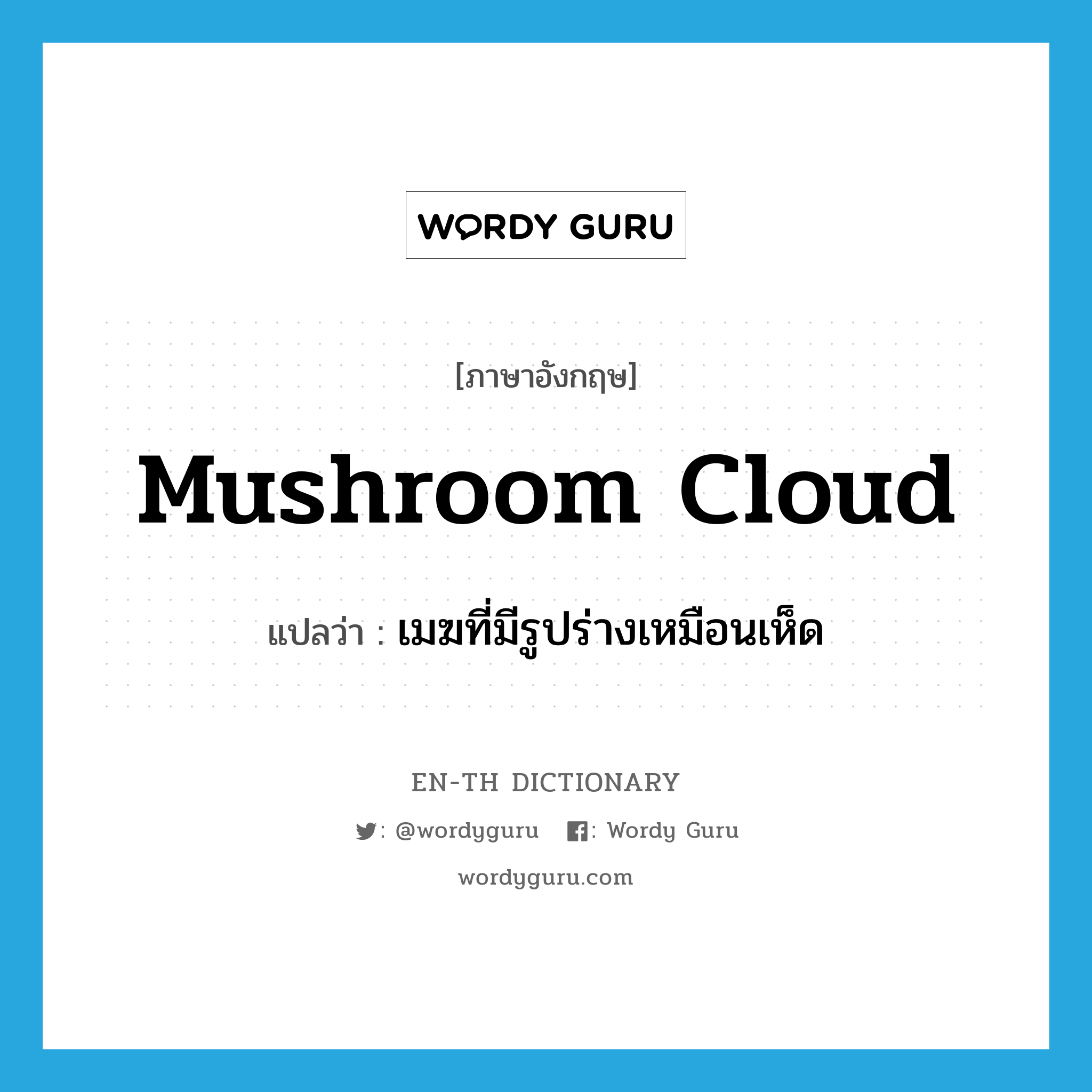 mushroom cloud แปลว่า?, คำศัพท์ภาษาอังกฤษ mushroom cloud แปลว่า เมฆที่มีรูปร่างเหมือนเห็ด ประเภท N หมวด N
