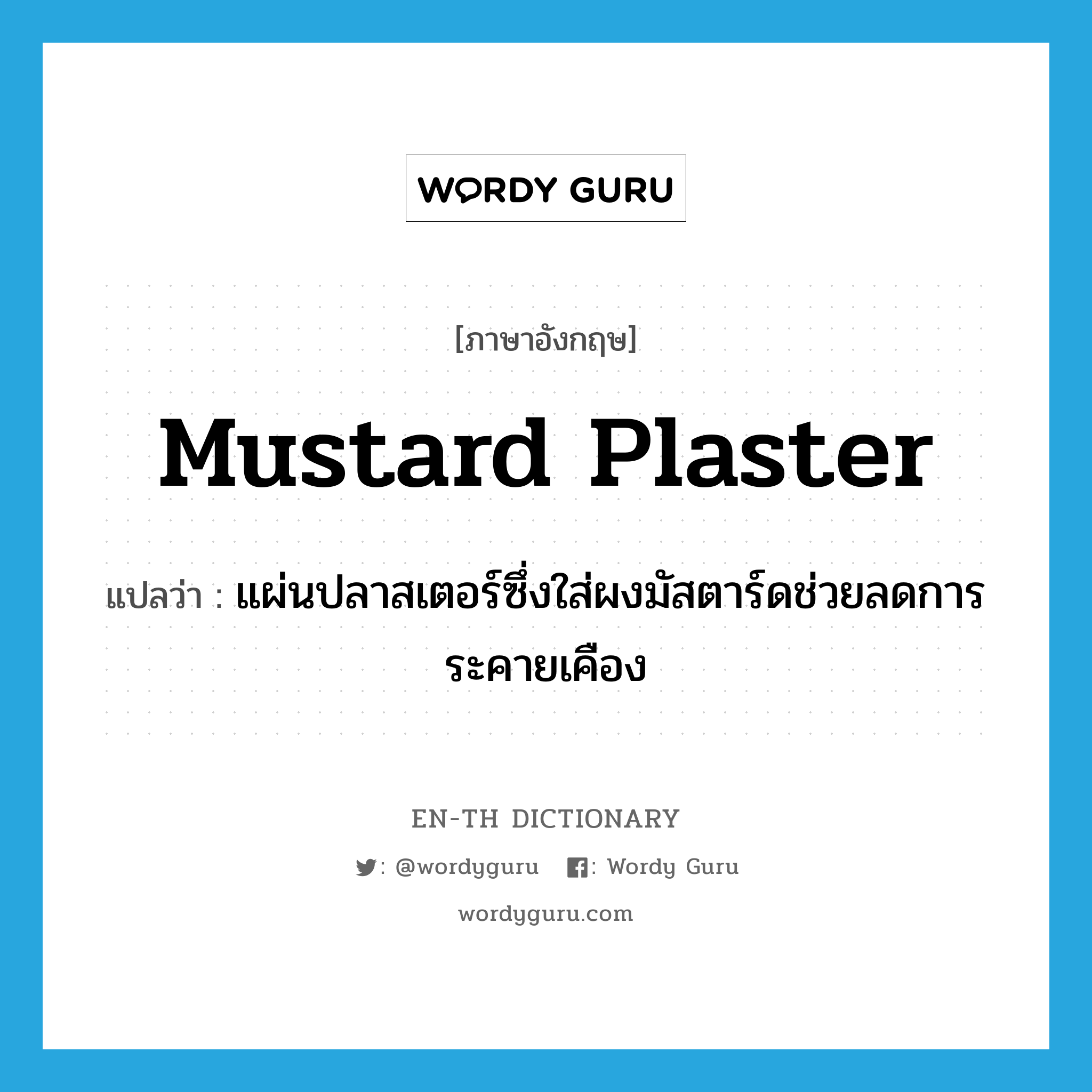 mustard plaster แปลว่า?, คำศัพท์ภาษาอังกฤษ mustard plaster แปลว่า แผ่นปลาสเตอร์ซึ่งใส่ผงมัสตาร์ดช่วยลดการระคายเคือง ประเภท N หมวด N