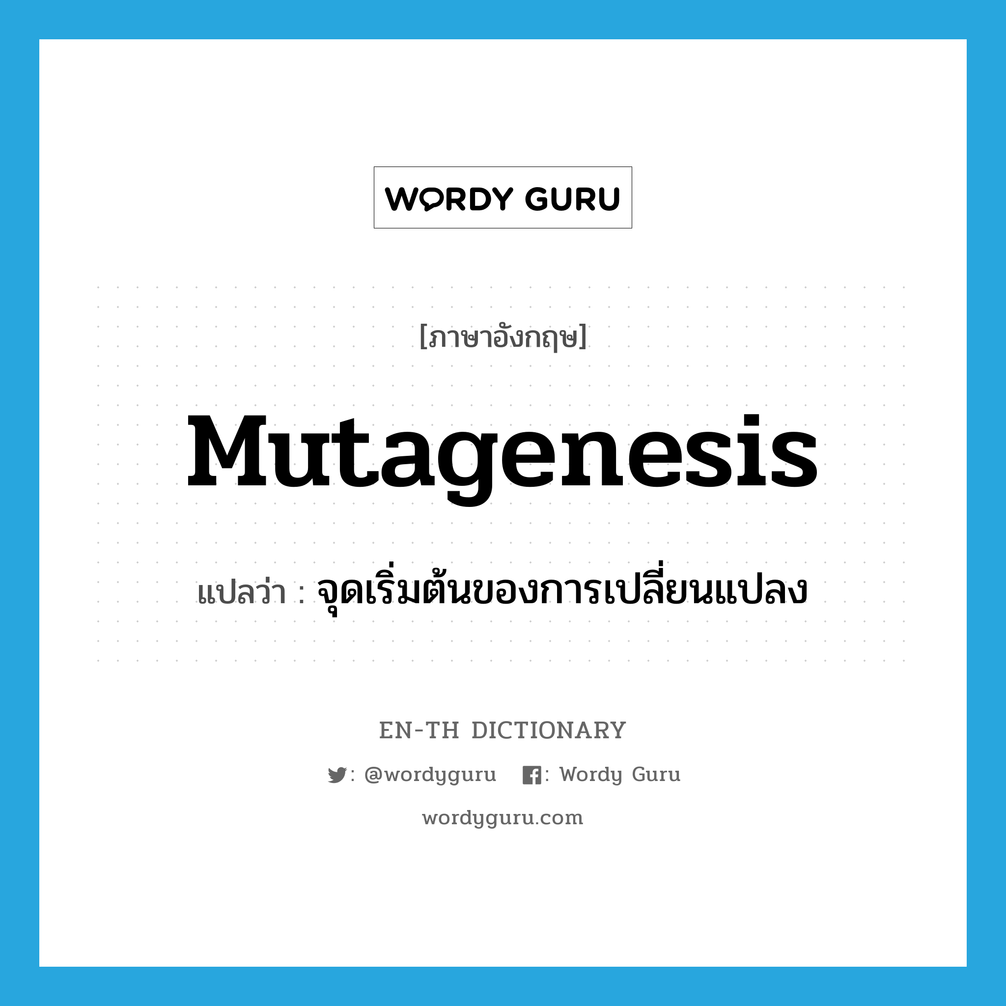 mutagenesis แปลว่า?, คำศัพท์ภาษาอังกฤษ mutagenesis แปลว่า จุดเริ่มต้นของการเปลี่ยนแปลง ประเภท N หมวด N