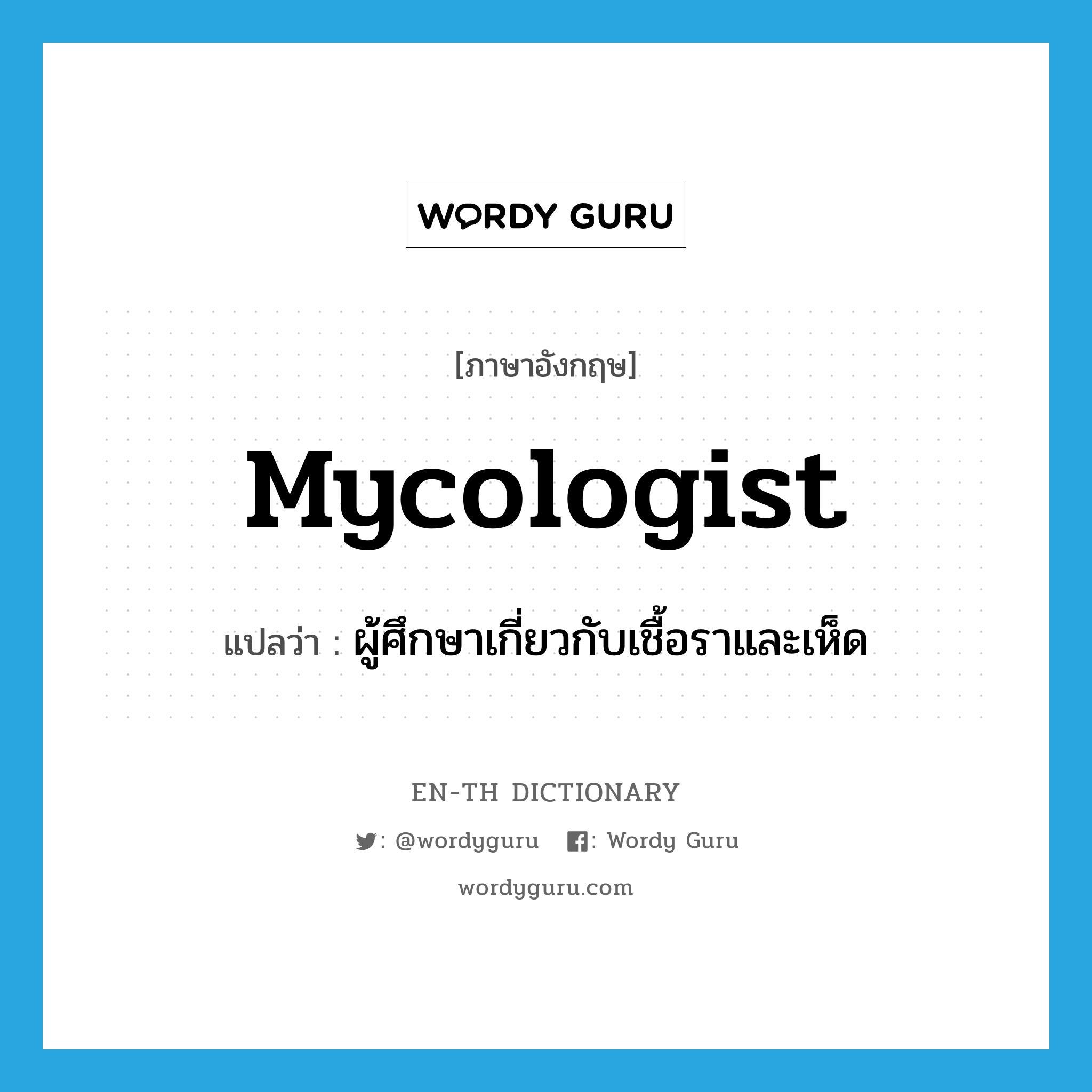 mycologist แปลว่า?, คำศัพท์ภาษาอังกฤษ mycologist แปลว่า ผู้ศึกษาเกี่ยวกับเชื้อราและเห็ด ประเภท N หมวด N