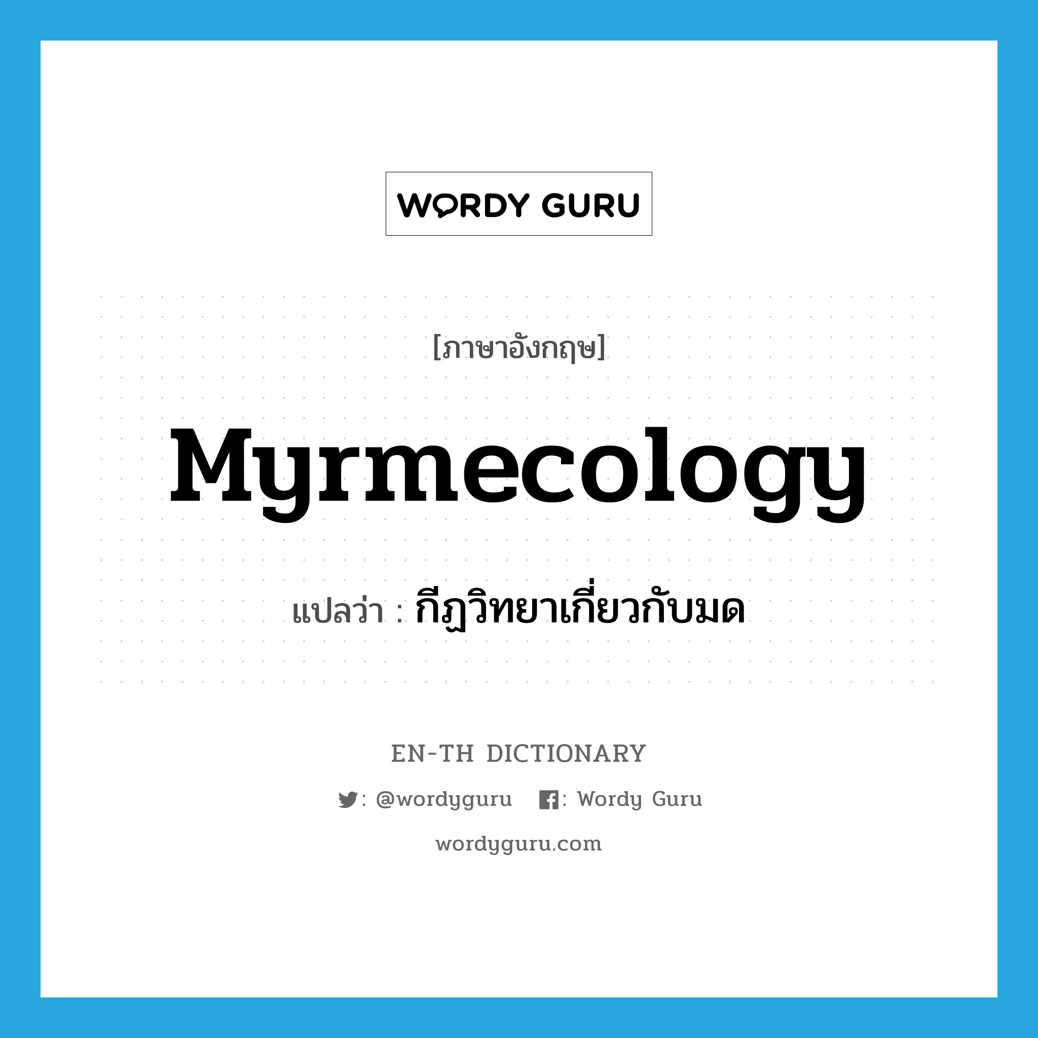 กีฏวิทยาเกี่ยวกับมด ภาษาอังกฤษ?, คำศัพท์ภาษาอังกฤษ กีฏวิทยาเกี่ยวกับมด แปลว่า myrmecology ประเภท N หมวด N