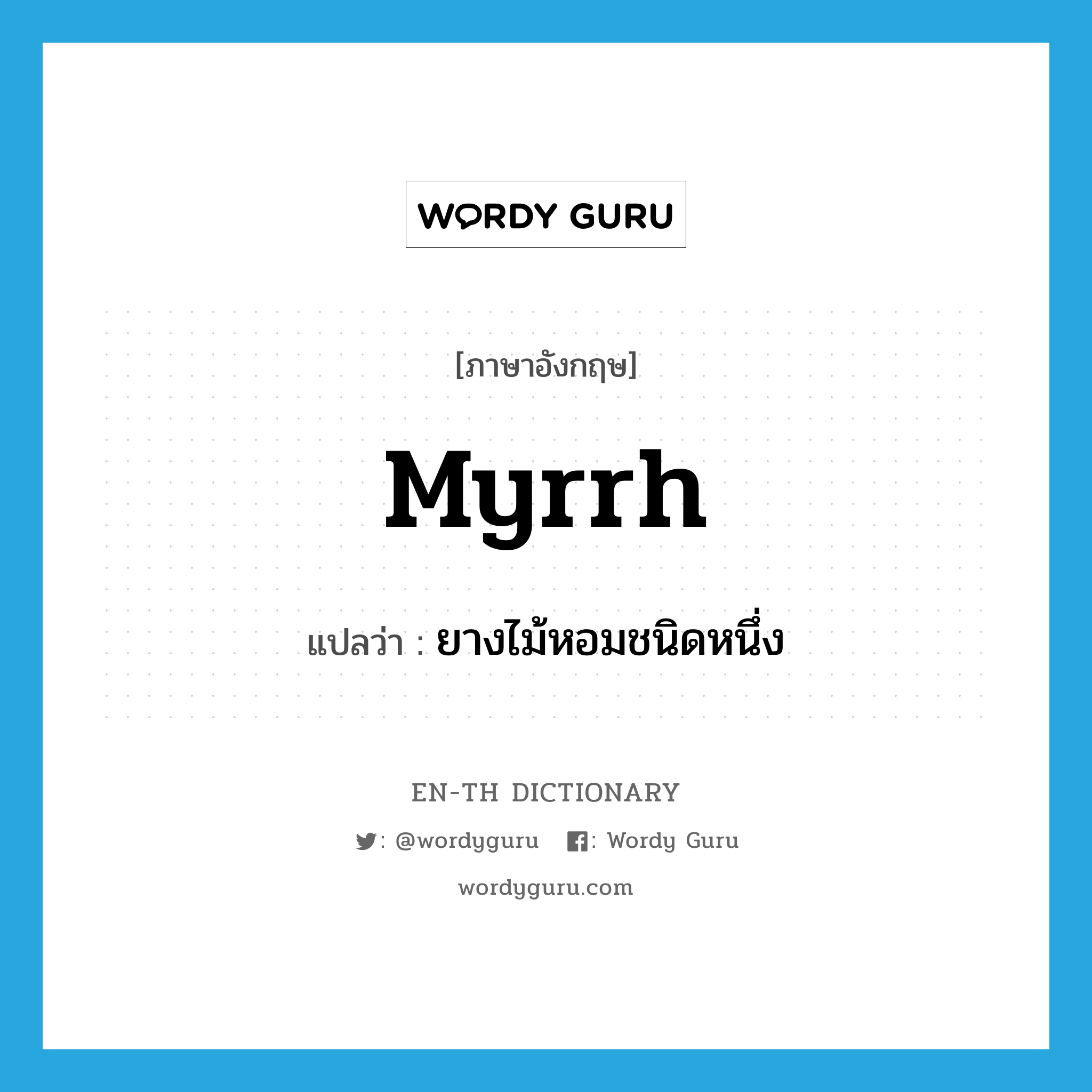 myrrh แปลว่า?, คำศัพท์ภาษาอังกฤษ myrrh แปลว่า ยางไม้หอมชนิดหนึ่ง ประเภท N หมวด N