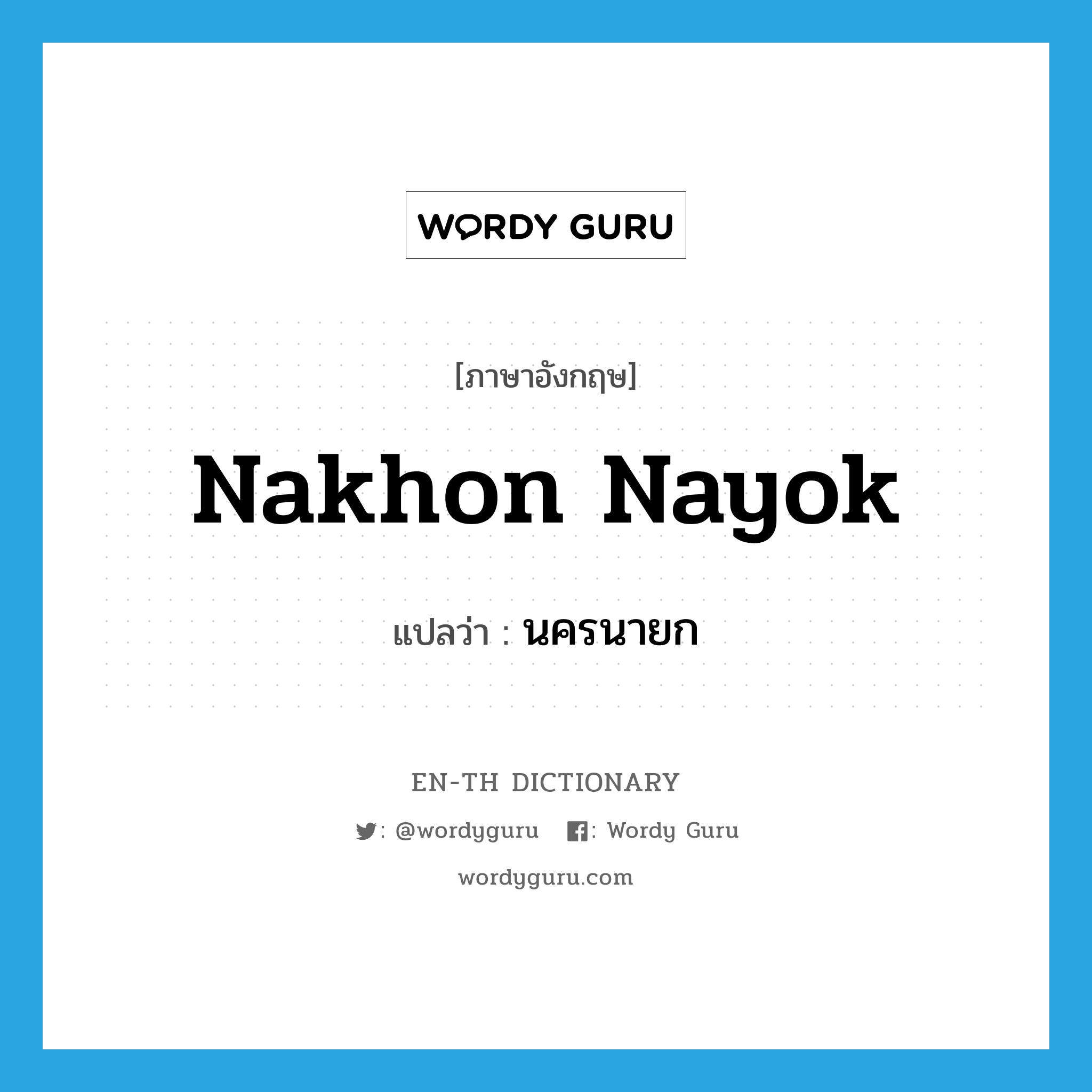 นครนายก ภาษาอังกฤษ?, คำศัพท์ภาษาอังกฤษ นครนายก แปลว่า Nakhon Nayok ประเภท N หมวด N