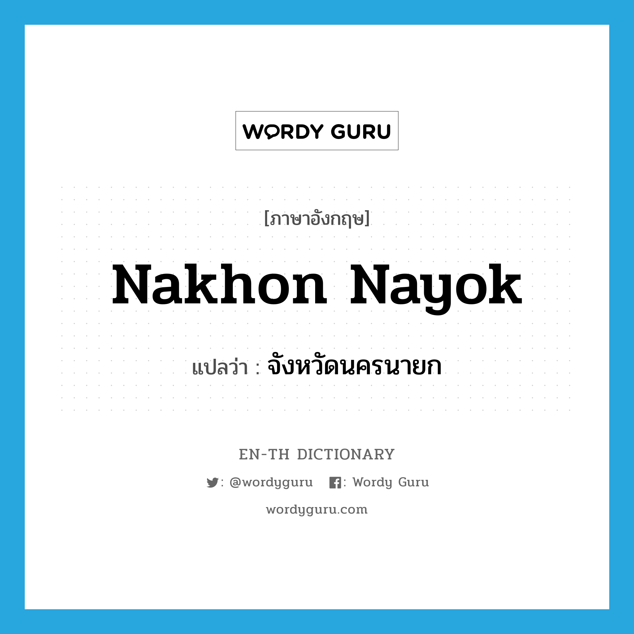 จังหวัดนครนายก ภาษาอังกฤษ?, คำศัพท์ภาษาอังกฤษ จังหวัดนครนายก แปลว่า Nakhon Nayok ประเภท N หมวด N