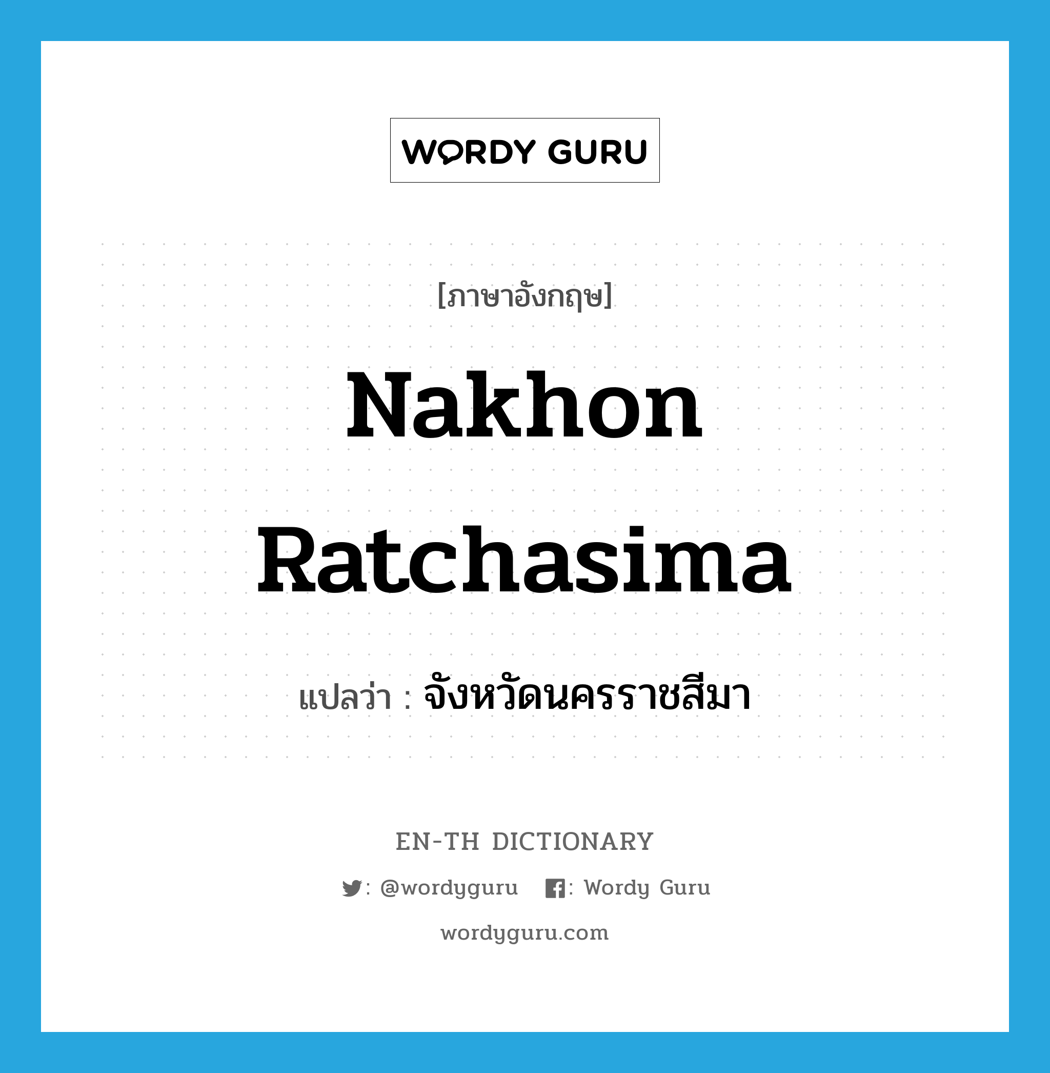 จังหวัดนครราชสีมา ภาษาอังกฤษ?, คำศัพท์ภาษาอังกฤษ จังหวัดนครราชสีมา แปลว่า Nakhon Ratchasima ประเภท N หมวด N