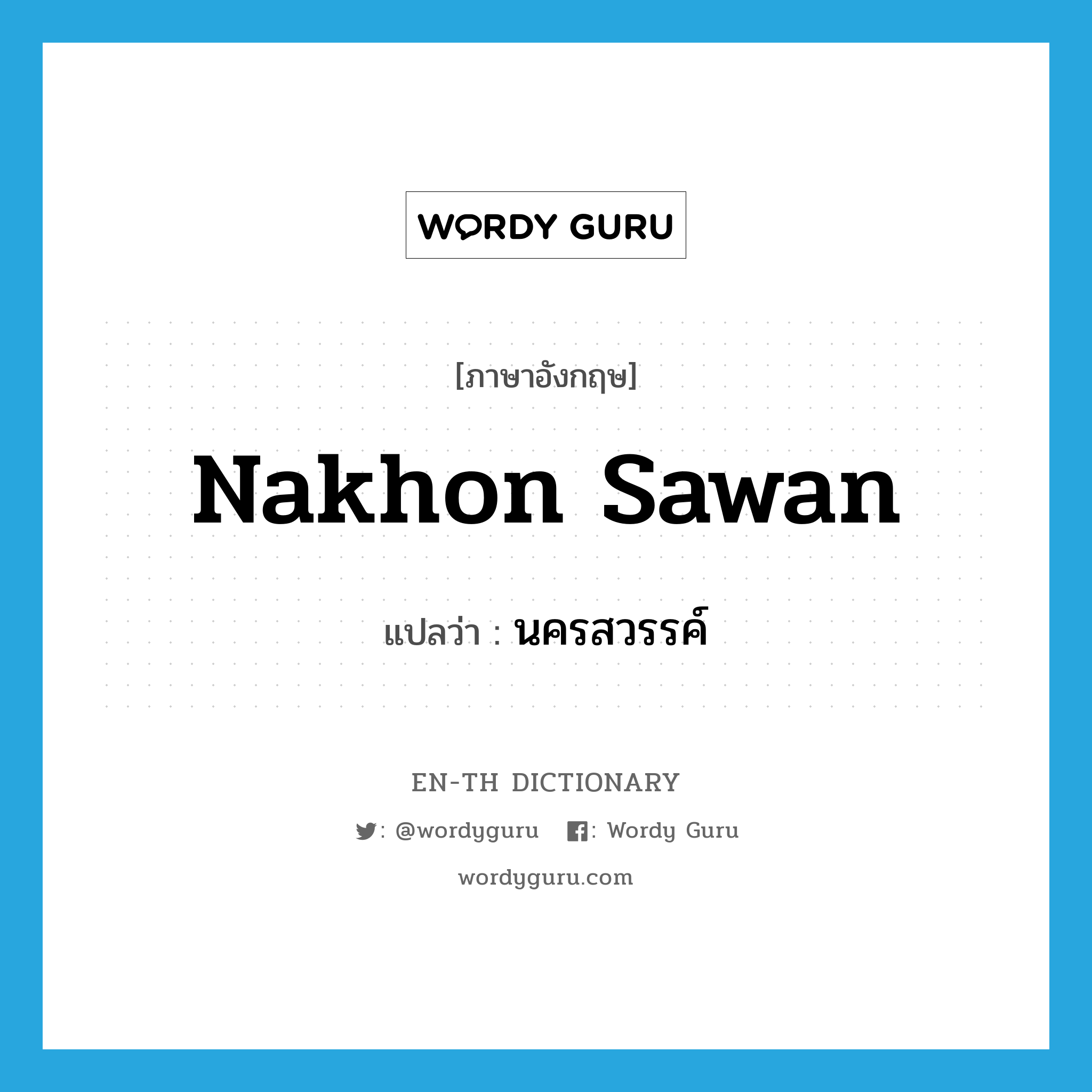Nakhon Sawan แปลว่า?, คำศัพท์ภาษาอังกฤษ Nakhon Sawan แปลว่า นครสวรรค์ ประเภท N หมวด N