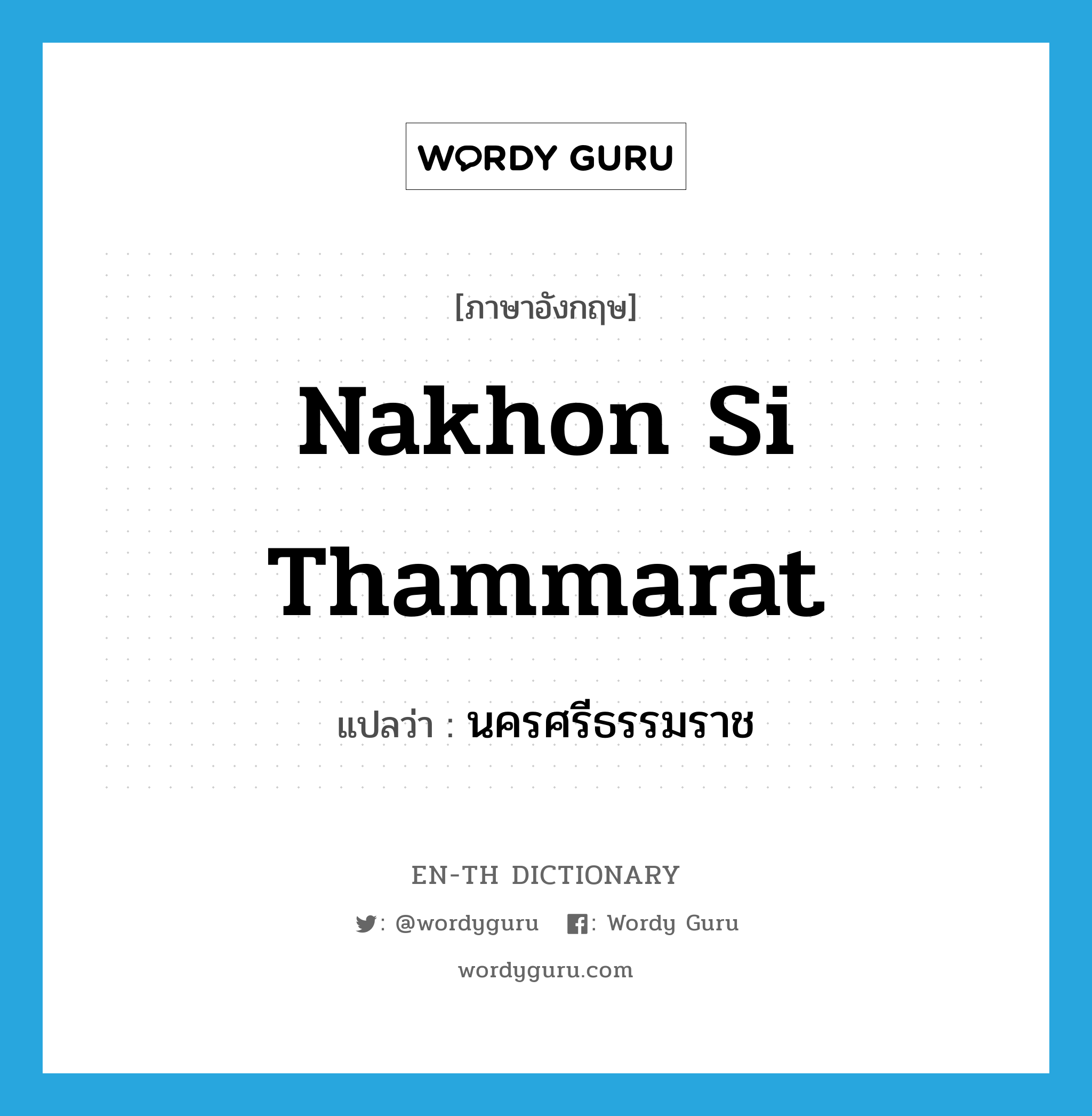 นครศรีธรรมราช ภาษาอังกฤษ?, คำศัพท์ภาษาอังกฤษ นครศรีธรรมราช แปลว่า Nakhon Si Thammarat ประเภท N หมวด N