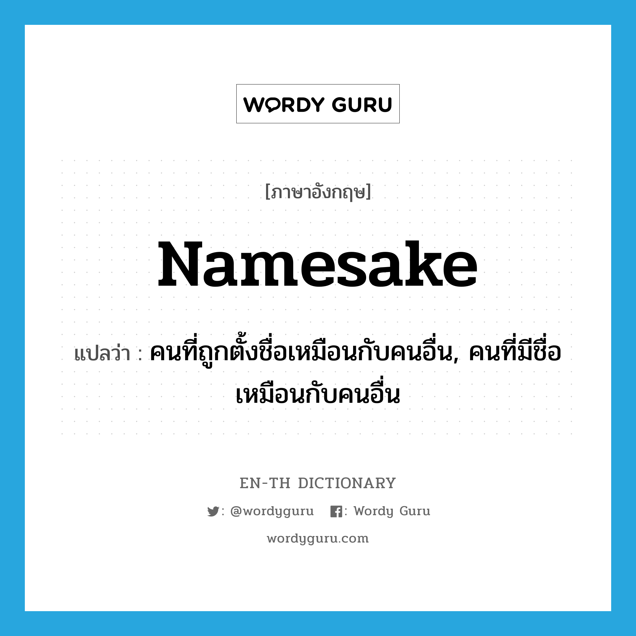 namesake แปลว่า?, คำศัพท์ภาษาอังกฤษ namesake แปลว่า คนที่ถูกตั้งชื่อเหมือนกับคนอื่น, คนที่มีชื่อเหมือนกับคนอื่น ประเภท N หมวด N