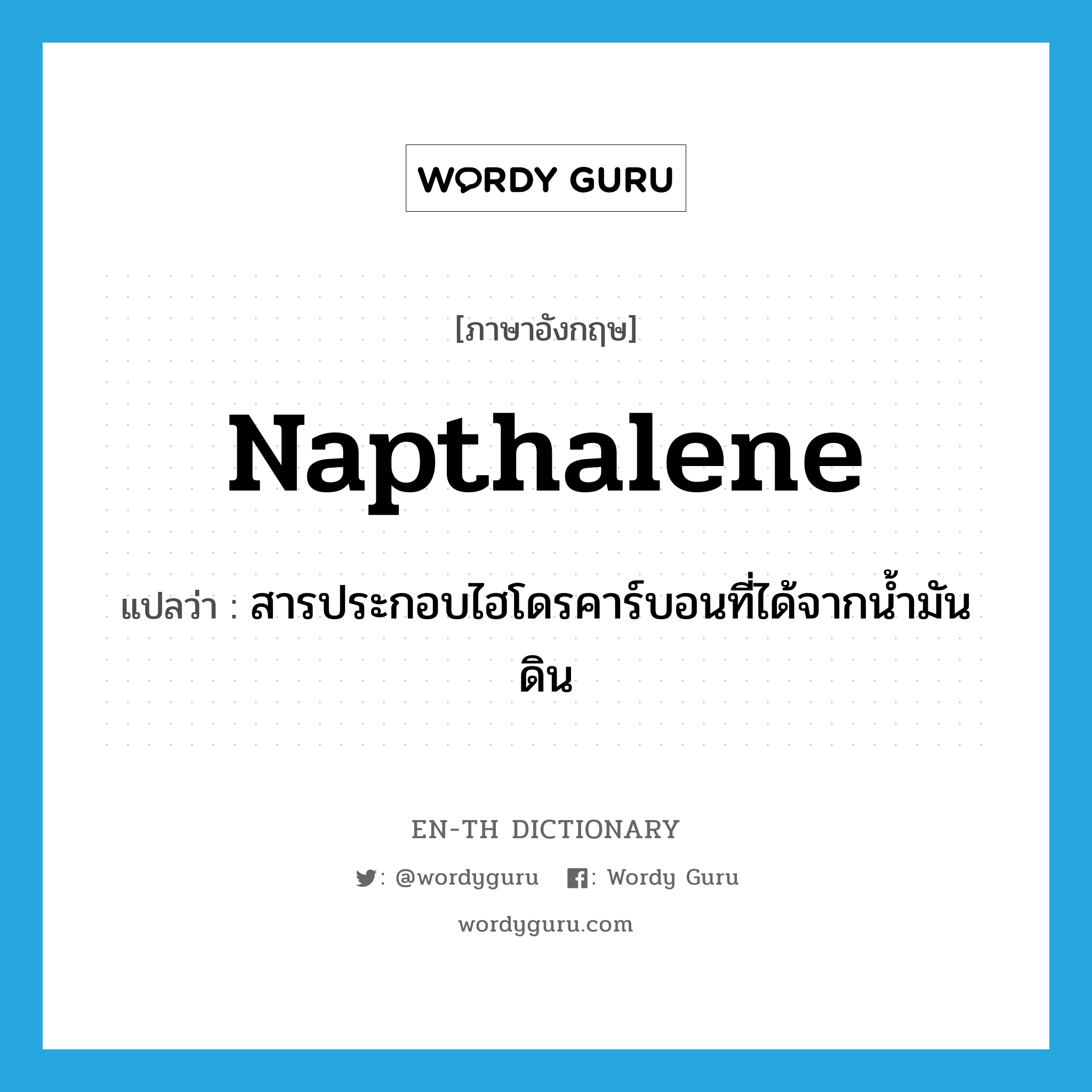 napthalene แปลว่า?, คำศัพท์ภาษาอังกฤษ napthalene แปลว่า สารประกอบไฮโดรคาร์บอนที่ได้จากน้ำมันดิน ประเภท N หมวด N