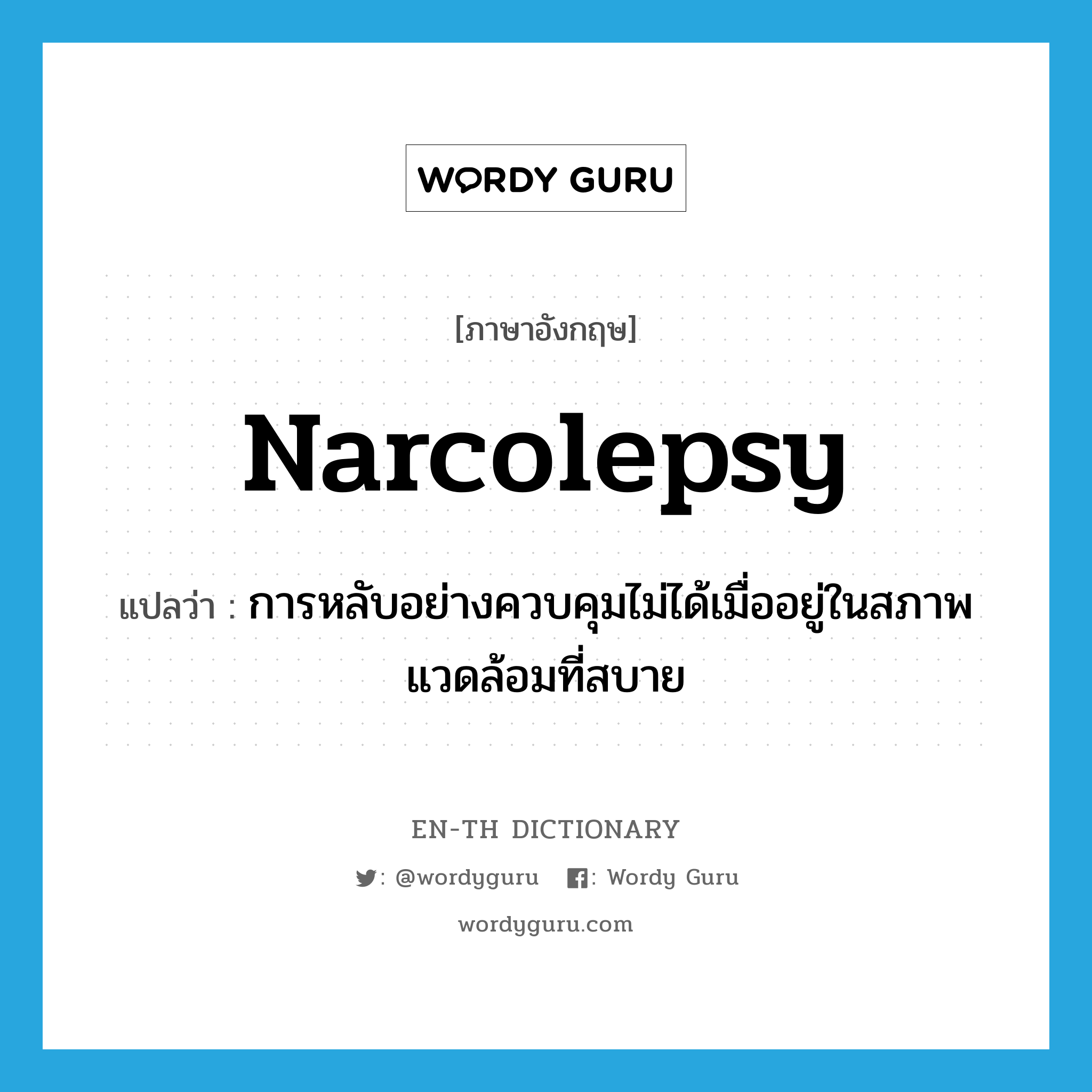 narcolepsy แปลว่า?, คำศัพท์ภาษาอังกฤษ narcolepsy แปลว่า การหลับอย่างควบคุมไม่ได้เมื่ออยู่ในสภาพแวดล้อมที่สบาย ประเภท N หมวด N