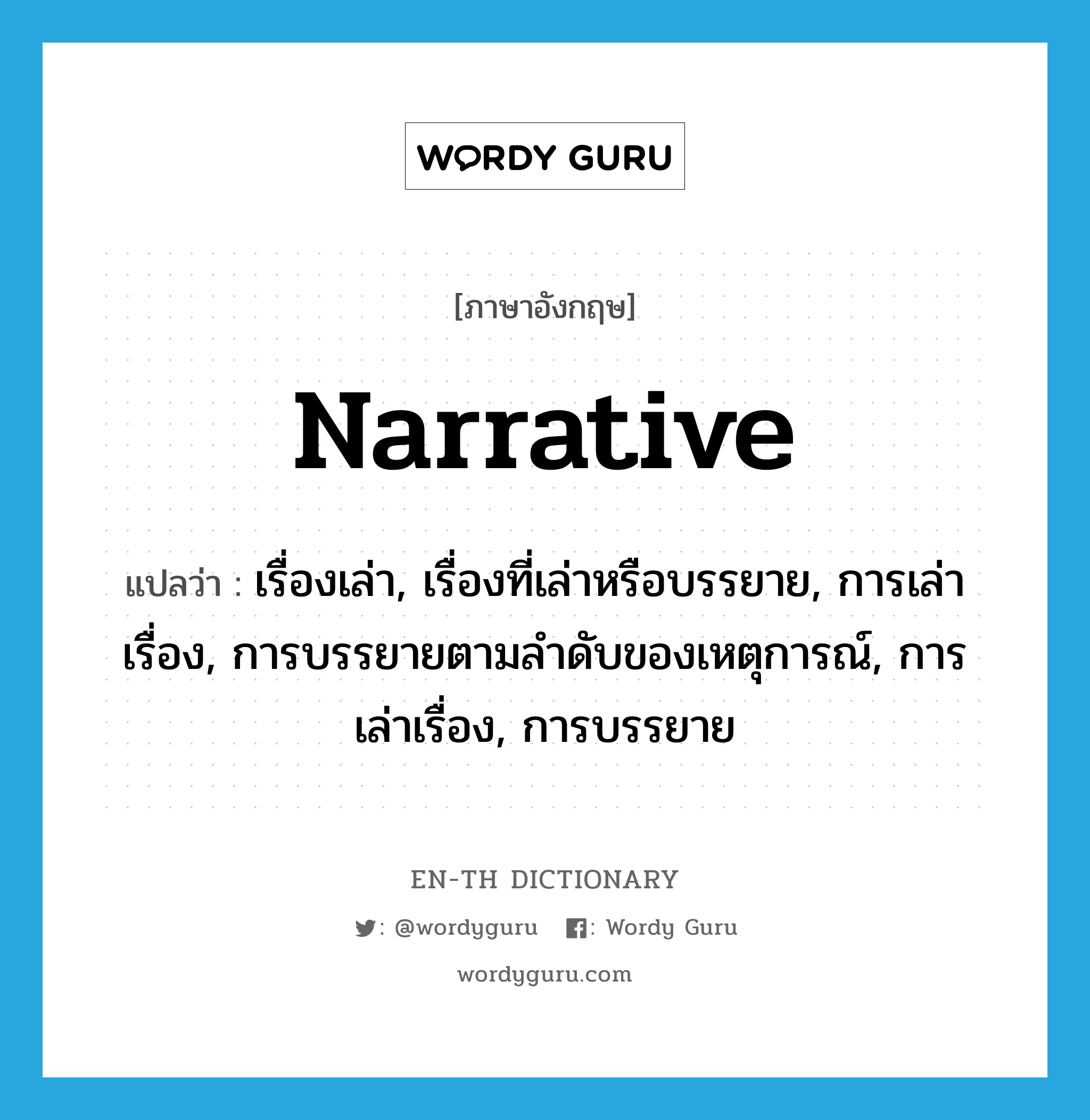 narrative แปลว่า?, คำศัพท์ภาษาอังกฤษ narrative แปลว่า เรื่องเล่า, เรื่องที่เล่าหรือบรรยาย, การเล่าเรื่อง, การบรรยายตามลำดับของเหตุการณ์, การเล่าเรื่อง, การบรรยาย ประเภท N หมวด N