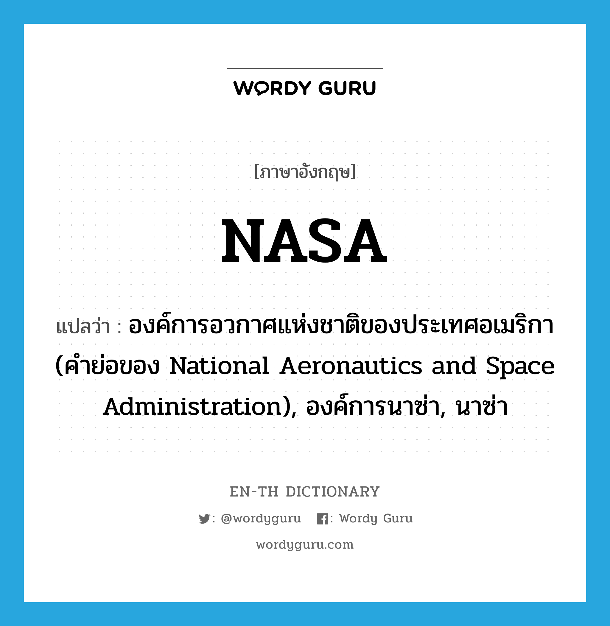 องค์การอวกาศแห่งชาติของประเทศอเมริกา (คำย่อของ National Aeronautics and Space Administration), องค์การนาซ่า, นาซ่า ภาษาอังกฤษ?, คำศัพท์ภาษาอังกฤษ องค์การอวกาศแห่งชาติของประเทศอเมริกา (คำย่อของ National Aeronautics and Space Administration), องค์การนาซ่า, นาซ่า แปลว่า NASA ประเภท ABBR หมวด ABBR
