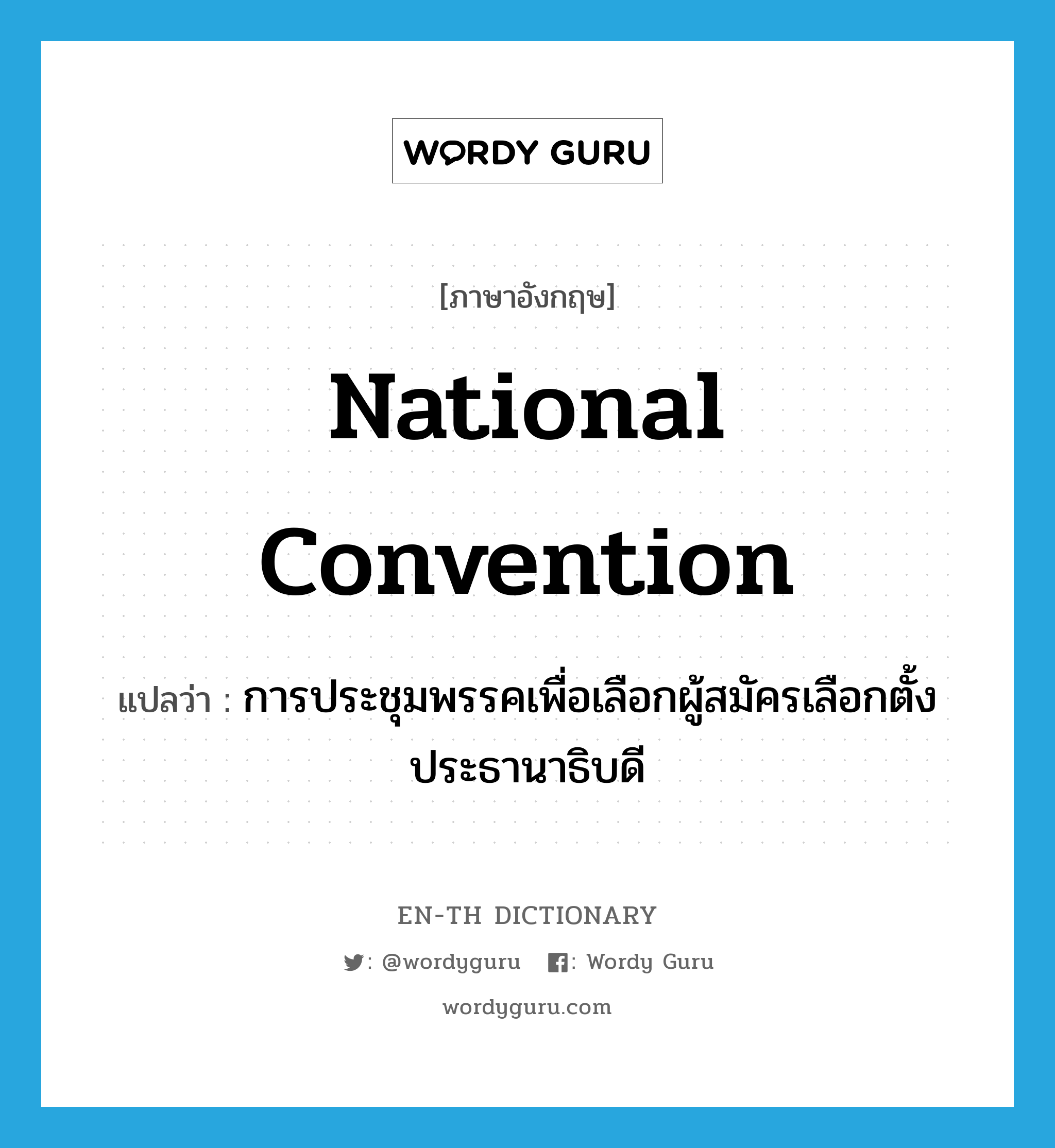 การประชุมพรรคเพื่อเลือกผู้สมัครเลือกตั้งประธานาธิบดี ภาษาอังกฤษ?, คำศัพท์ภาษาอังกฤษ การประชุมพรรคเพื่อเลือกผู้สมัครเลือกตั้งประธานาธิบดี แปลว่า national convention ประเภท N หมวด N