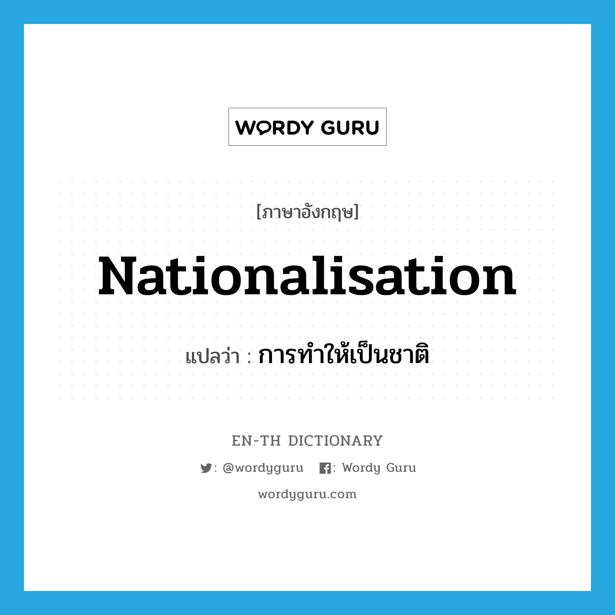 nationalisation แปลว่า?, คำศัพท์ภาษาอังกฤษ nationalisation แปลว่า การทำให้เป็นชาติ ประเภท N หมวด N