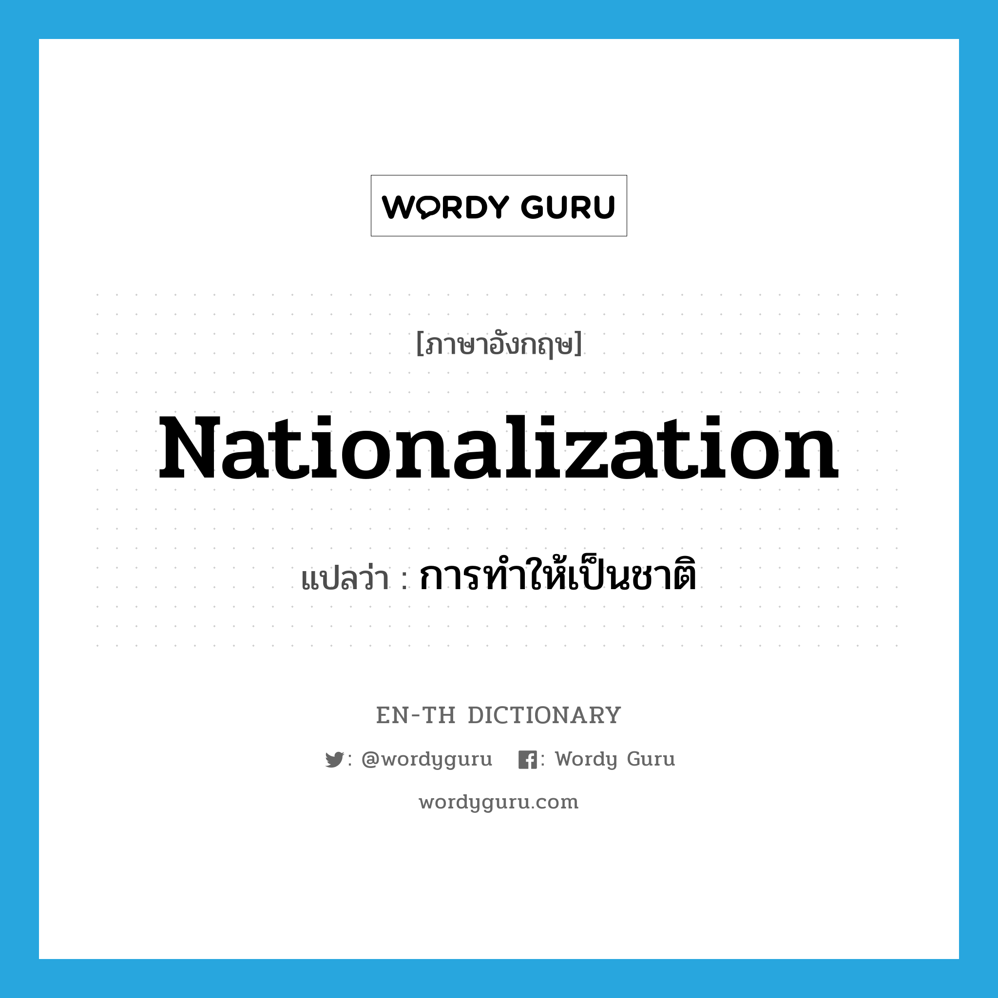 การทำให้เป็นชาติ ภาษาอังกฤษ?, คำศัพท์ภาษาอังกฤษ การทำให้เป็นชาติ แปลว่า nationalization ประเภท N หมวด N
