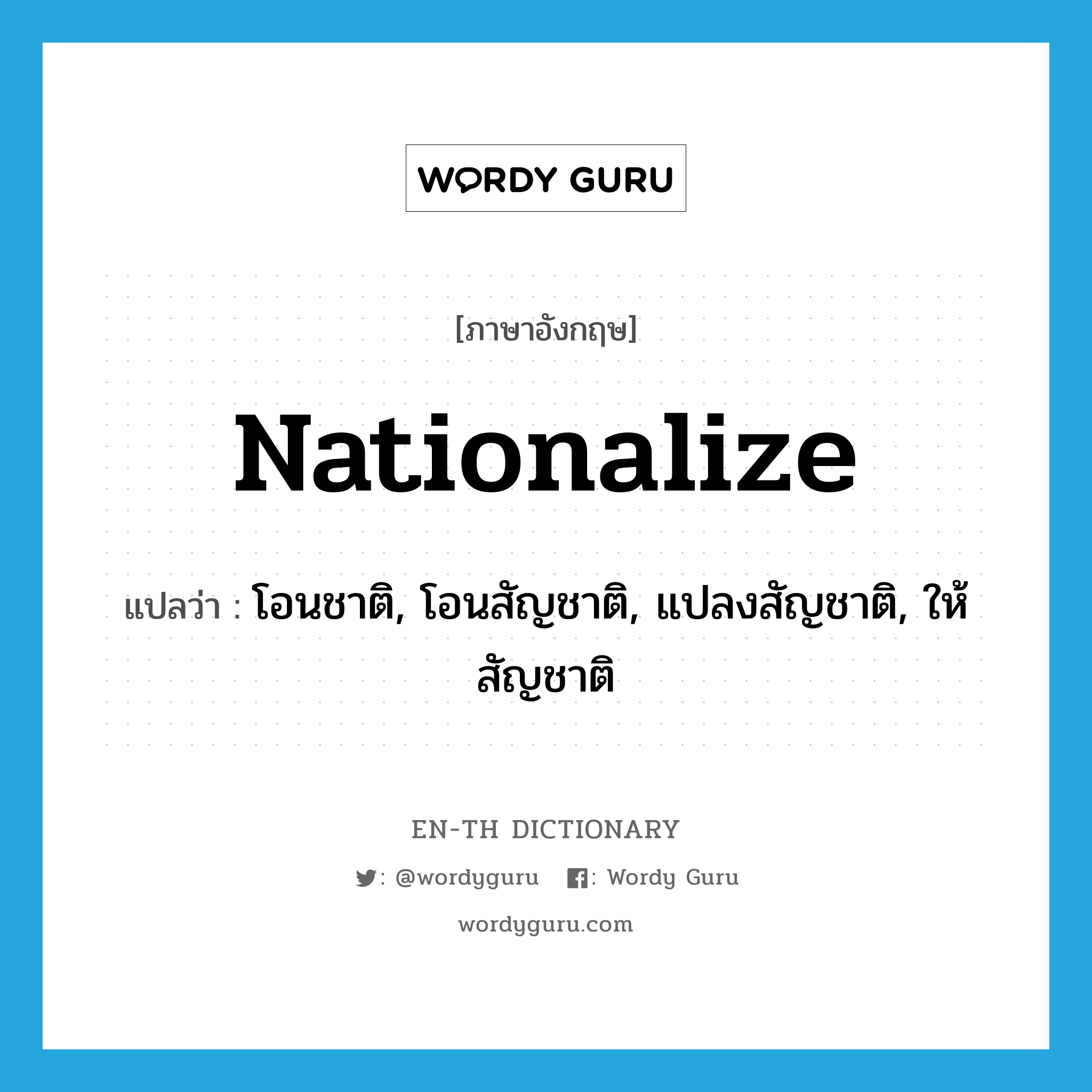 nationalize แปลว่า?, คำศัพท์ภาษาอังกฤษ nationalize แปลว่า โอนชาติ, โอนสัญชาติ, แปลงสัญชาติ, ให้สัญชาติ ประเภท VT หมวด VT