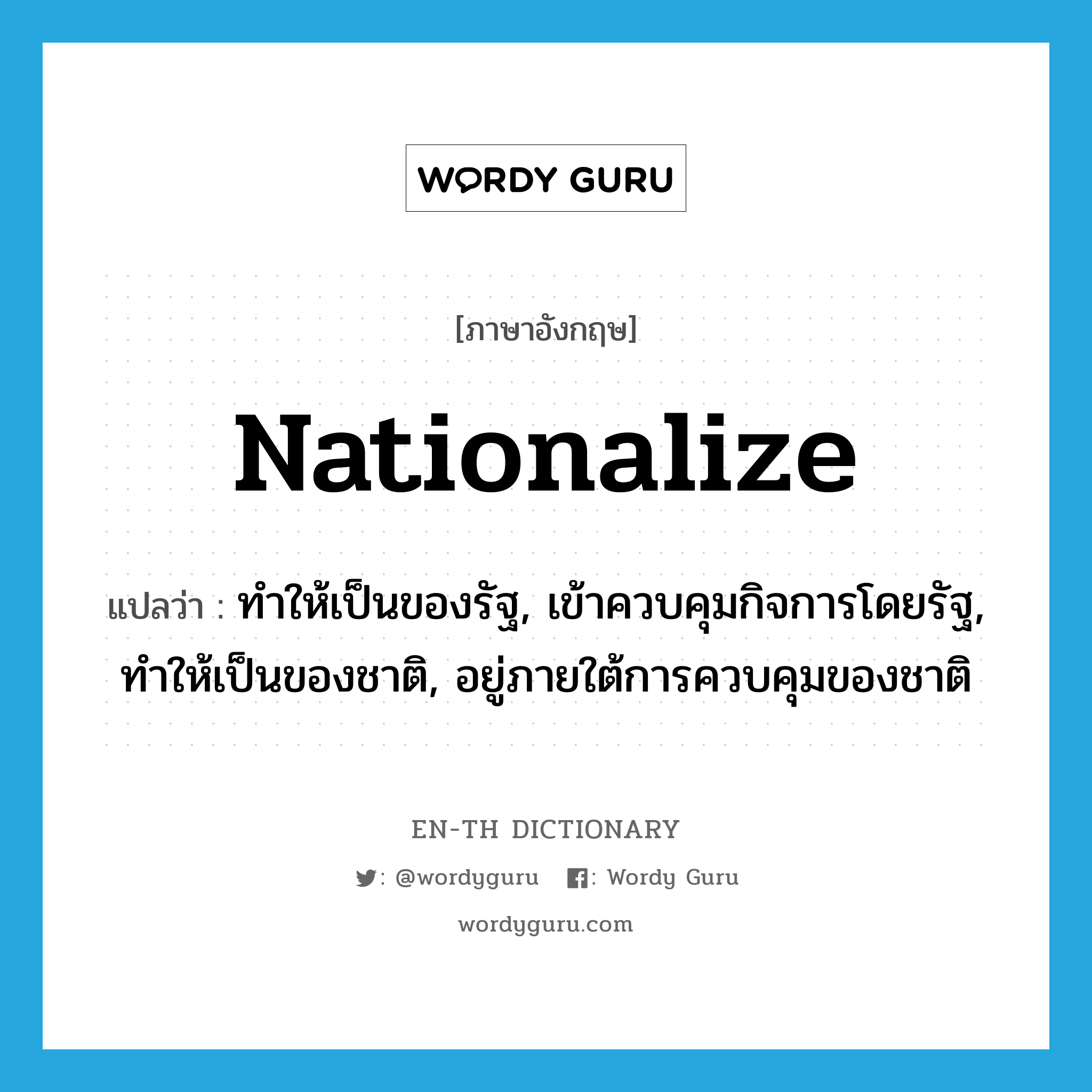 nationalize แปลว่า?, คำศัพท์ภาษาอังกฤษ nationalize แปลว่า ทำให้เป็นของรัฐ, เข้าควบคุมกิจการโดยรัฐ, ทำให้เป็นของชาติ, อยู่ภายใต้การควบคุมของชาติ ประเภท VT หมวด VT