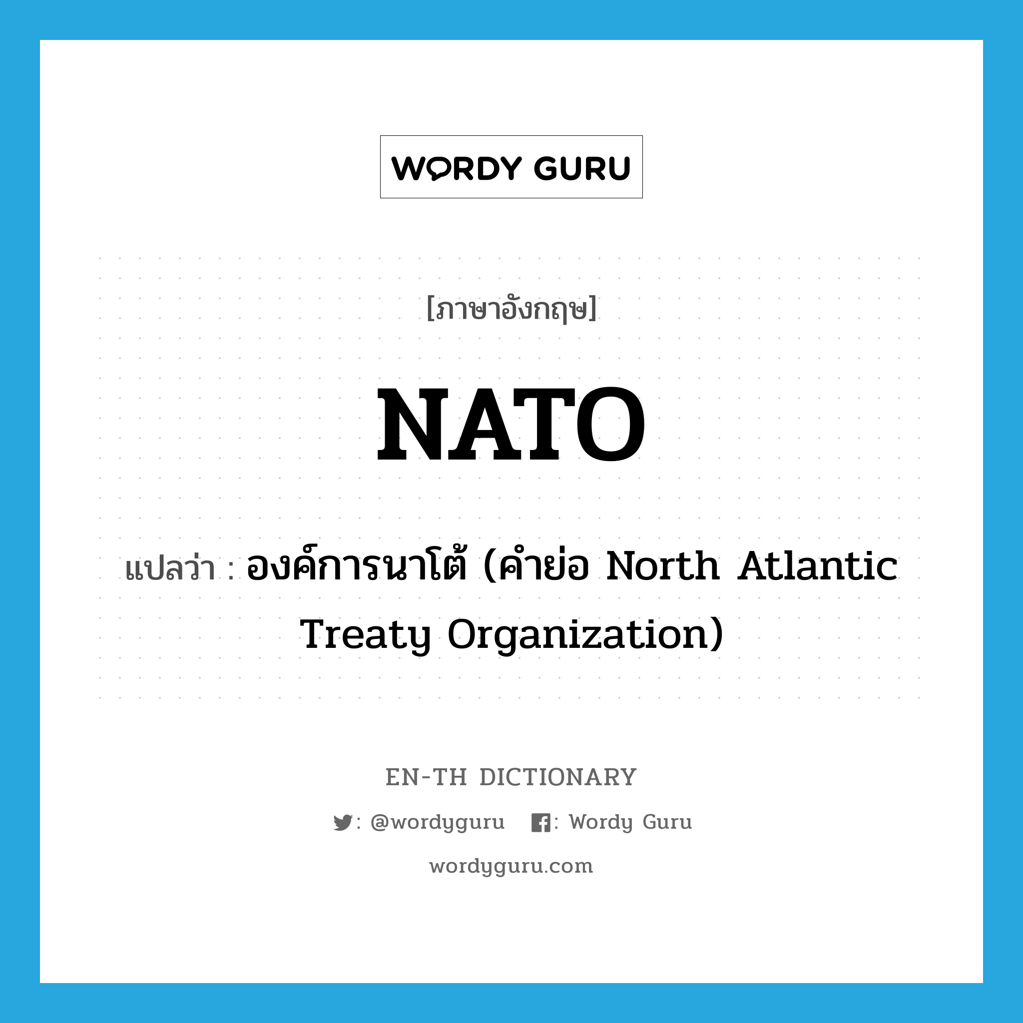 Nato แปลว่า?, คำศัพท์ภาษาอังกฤษ NATO แปลว่า องค์การนาโต้ (คำย่อ North Atlantic Treaty Organization) ประเภท ABBR หมวด ABBR