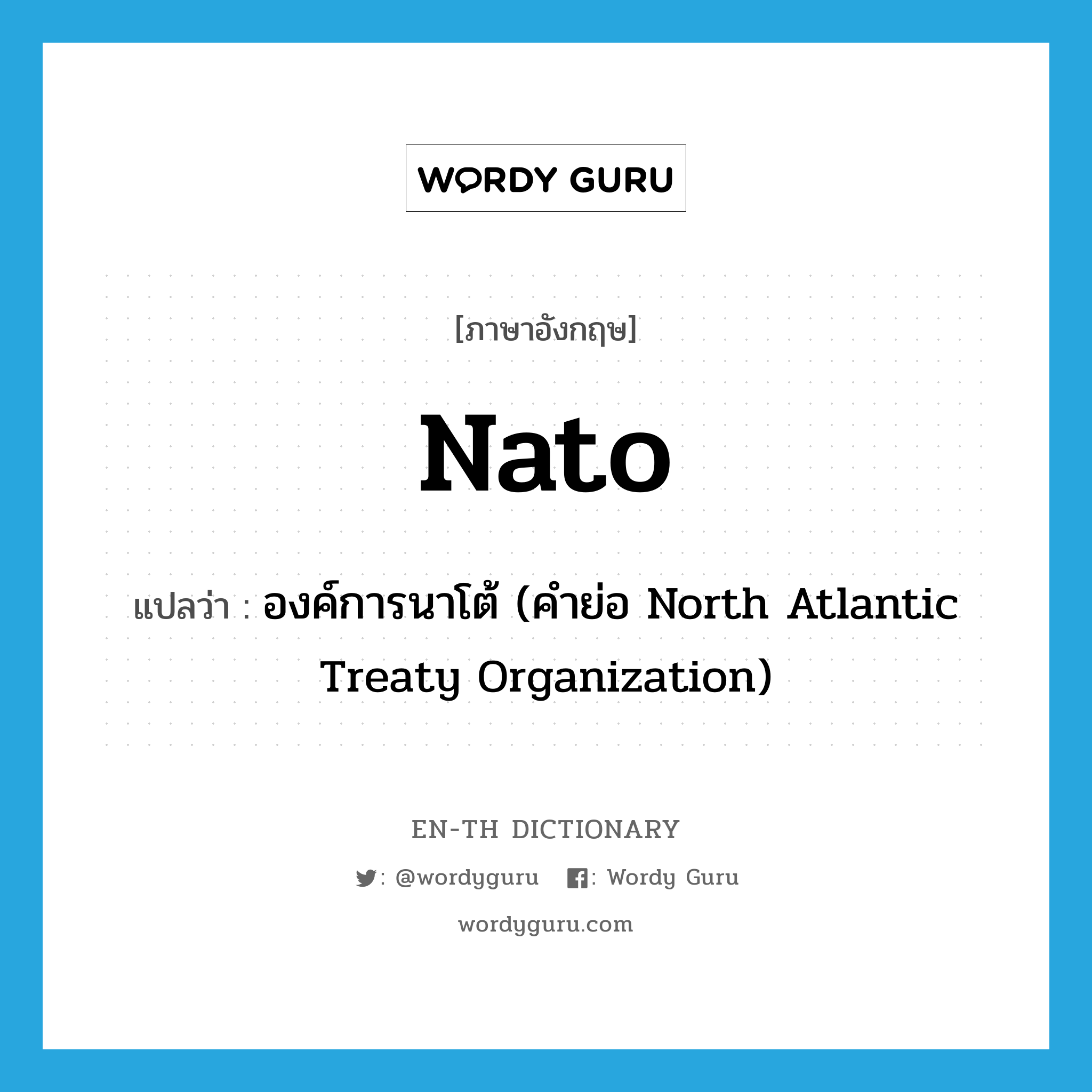 Nato แปลว่า?, คำศัพท์ภาษาอังกฤษ Nato แปลว่า องค์การนาโต้ (คำย่อ North Atlantic Treaty Organization) ประเภท ABBR หมวด ABBR