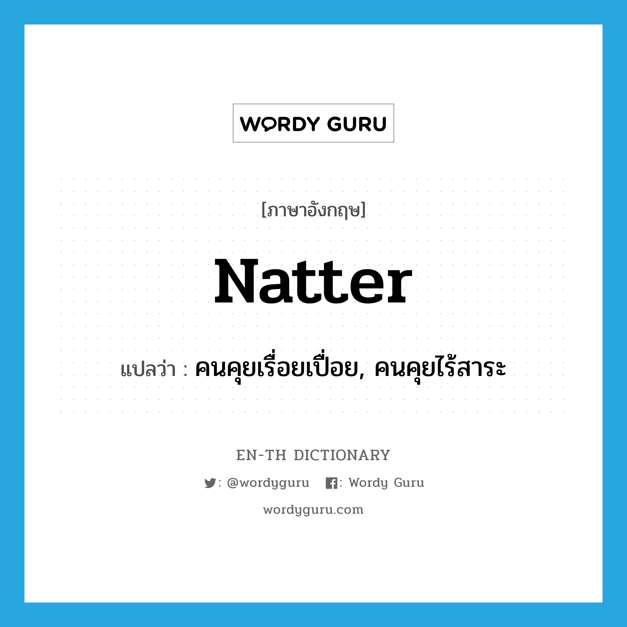 natter แปลว่า?, คำศัพท์ภาษาอังกฤษ natter แปลว่า คนคุยเรื่อยเปื่อย, คนคุยไร้สาระ ประเภท N หมวด N