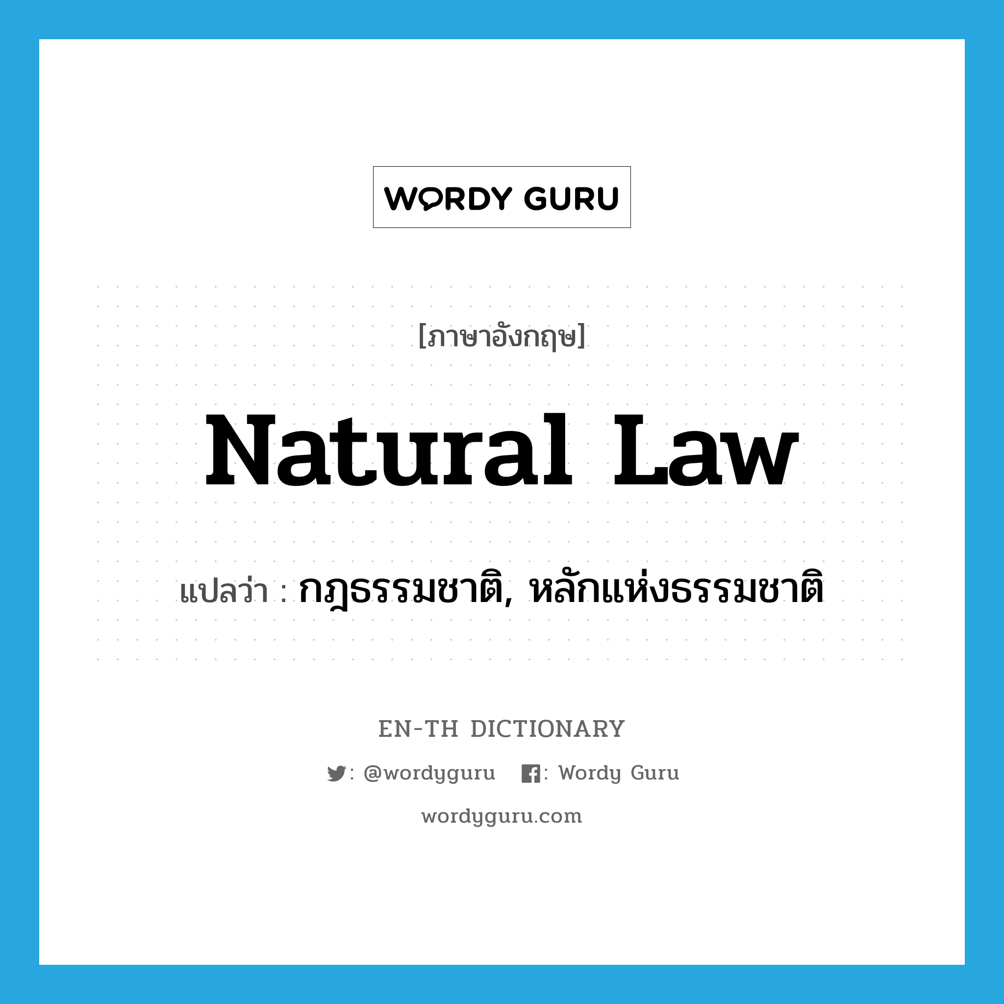 กฎธรรมชาติ, หลักแห่งธรรมชาติ ภาษาอังกฤษ?, คำศัพท์ภาษาอังกฤษ กฎธรรมชาติ, หลักแห่งธรรมชาติ แปลว่า natural law ประเภท N หมวด N