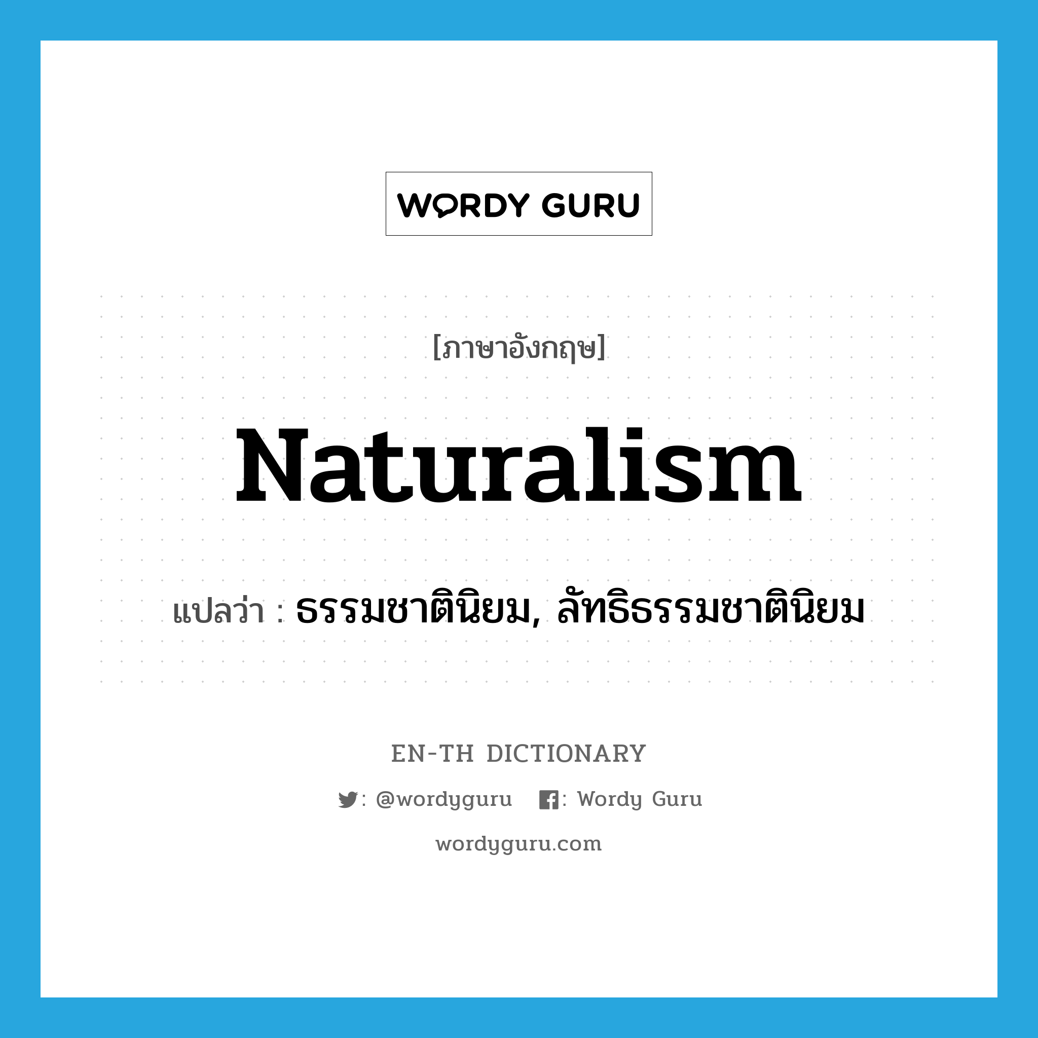 ธรรมชาตินิยม, ลัทธิธรรมชาตินิยม ภาษาอังกฤษ?, คำศัพท์ภาษาอังกฤษ ธรรมชาตินิยม, ลัทธิธรรมชาตินิยม แปลว่า naturalism ประเภท N หมวด N