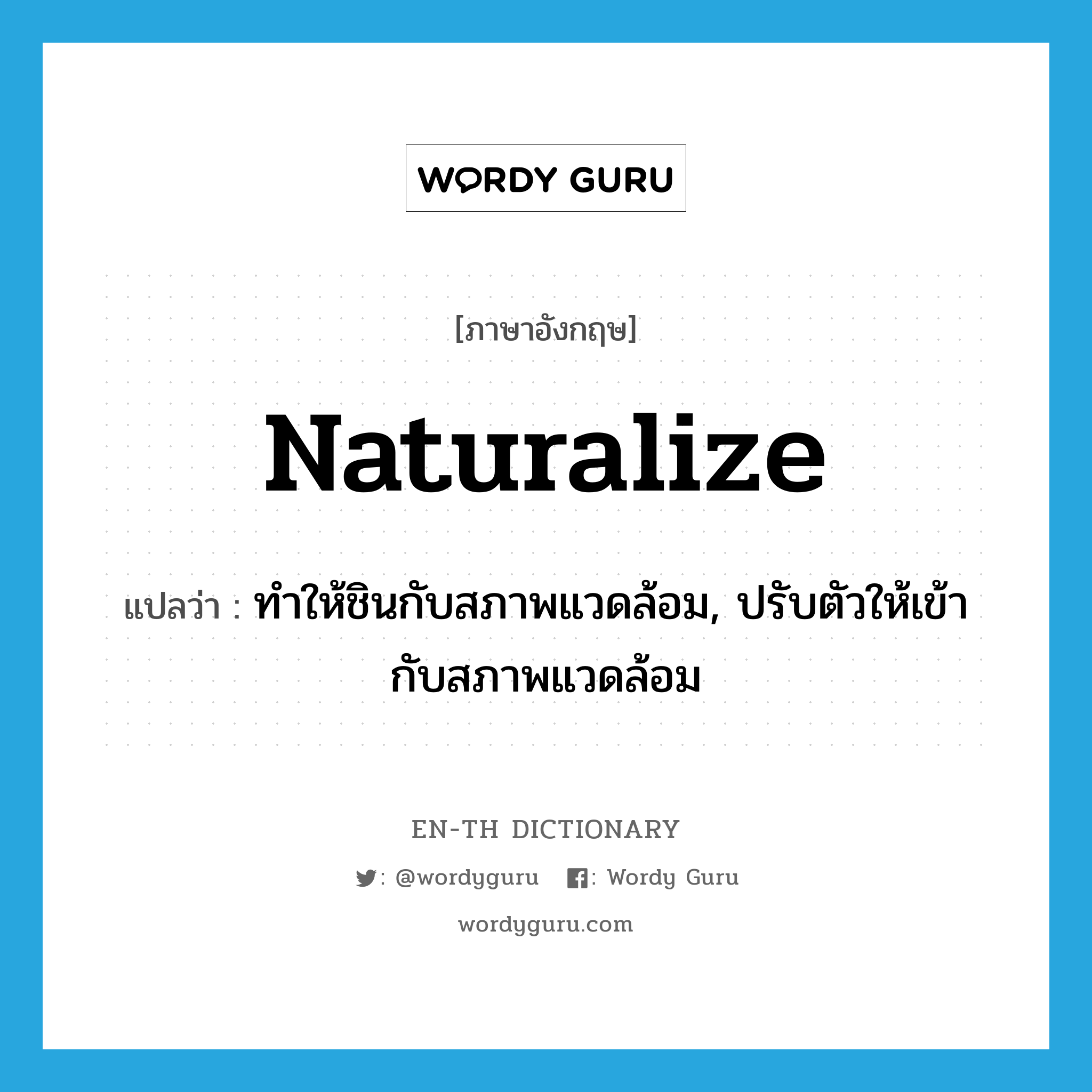 naturalize แปลว่า?, คำศัพท์ภาษาอังกฤษ naturalize แปลว่า ทำให้ชินกับสภาพแวดล้อม, ปรับตัวให้เข้ากับสภาพแวดล้อม ประเภท VT หมวด VT