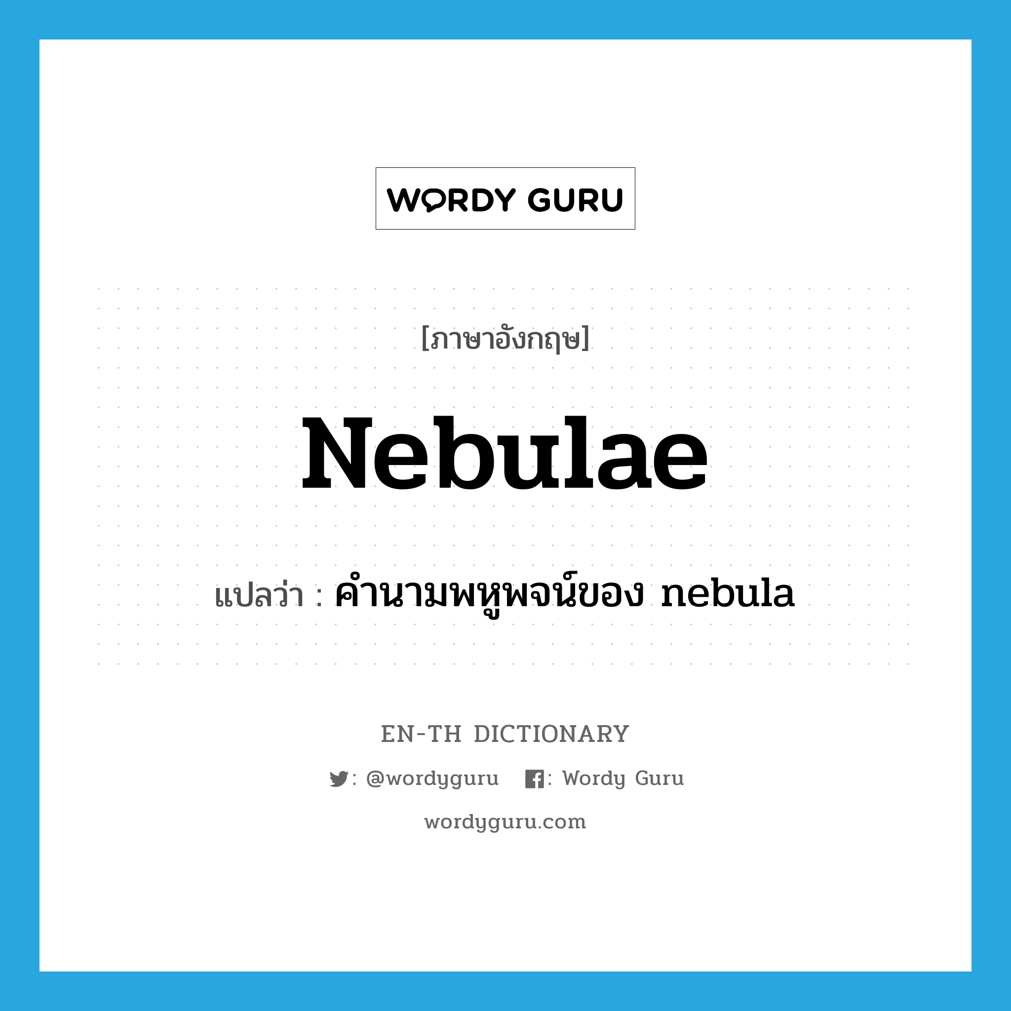nebulae แปลว่า?, คำศัพท์ภาษาอังกฤษ nebulae แปลว่า คำนามพหูพจน์ของ nebula ประเภท N หมวด N