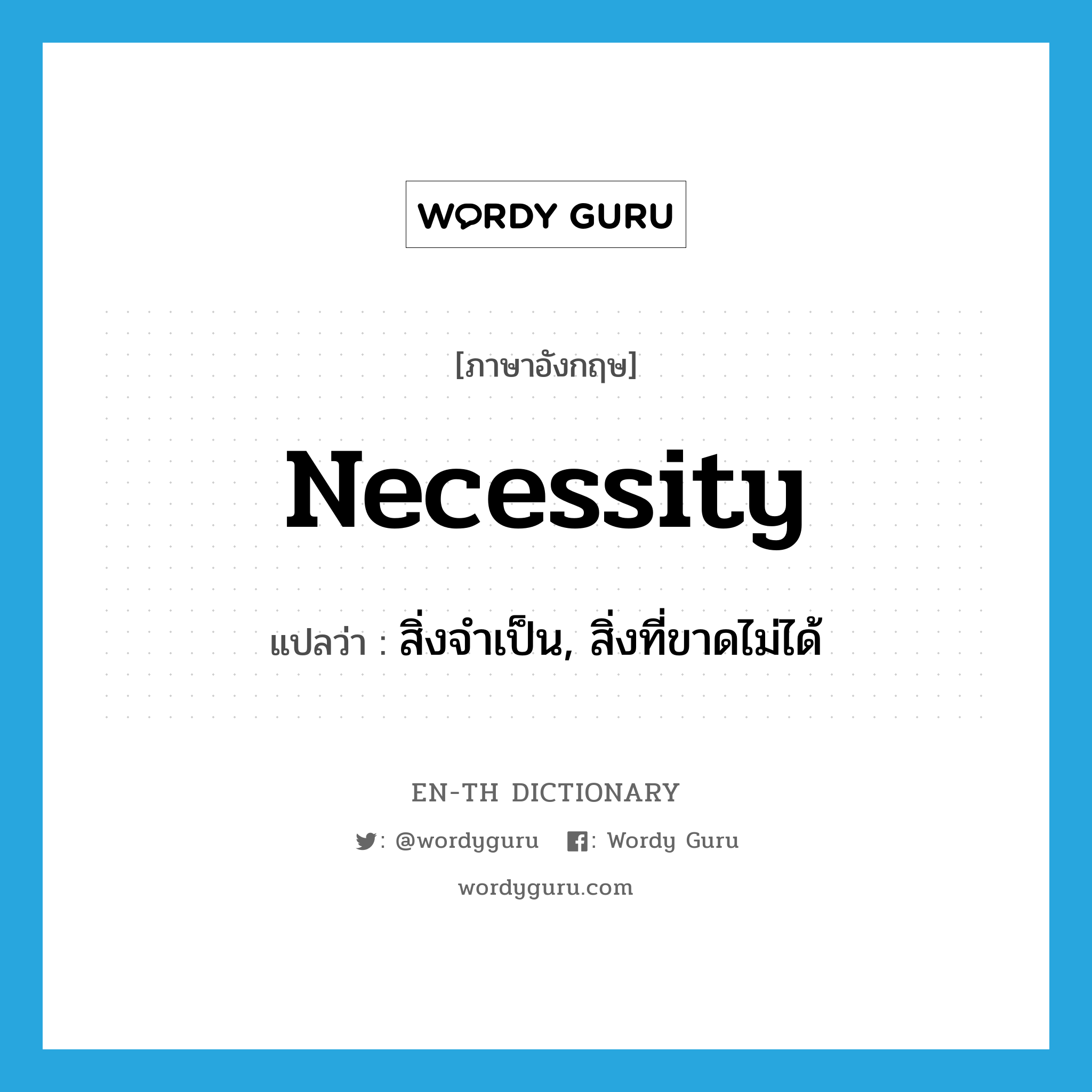 necessity แปลว่า?, คำศัพท์ภาษาอังกฤษ necessity แปลว่า สิ่งจำเป็น, สิ่งที่ขาดไม่ได้ ประเภท N หมวด N